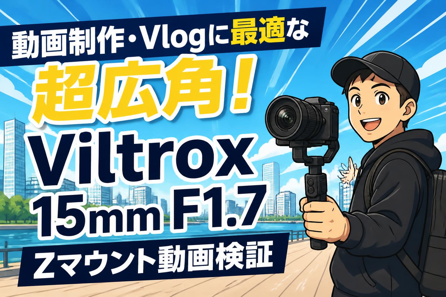 動画制作・Vlogに最適な超広角！Viltrox 15mm F1.7 Zマウント動画検証