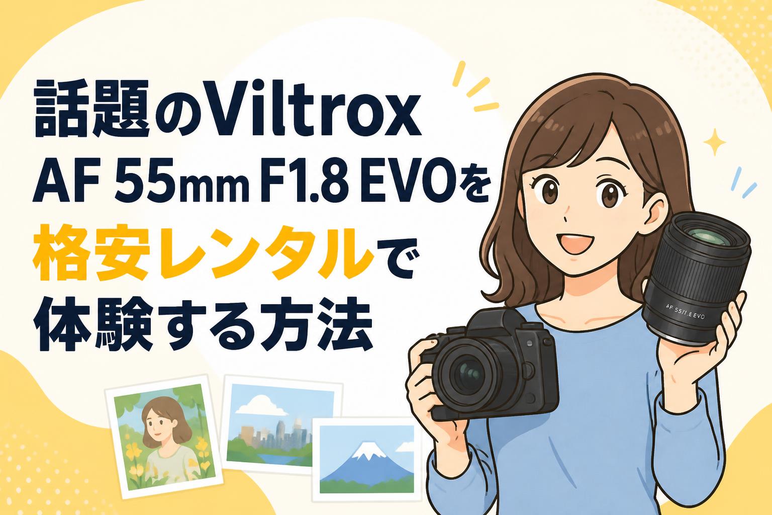 話題のViltrox AF 55mm F1.8 EVOを格安レンタルで体験する方法