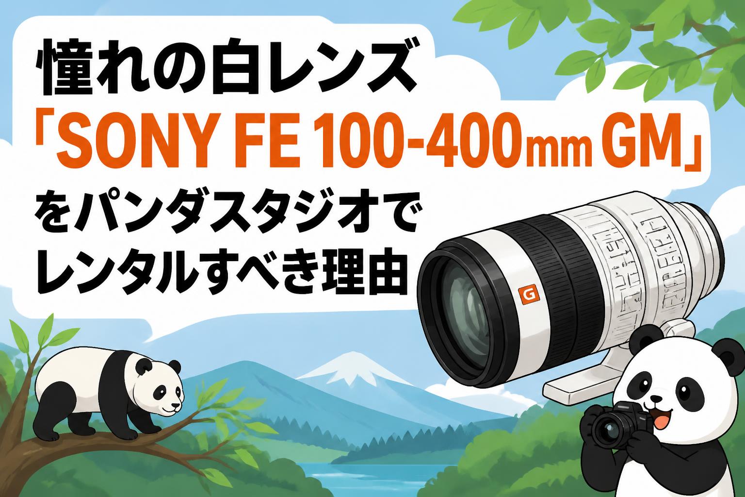 憧れの白レンズ「SONY FE 100-400mm GM」をパンダスタジオでレンタルすべき理由