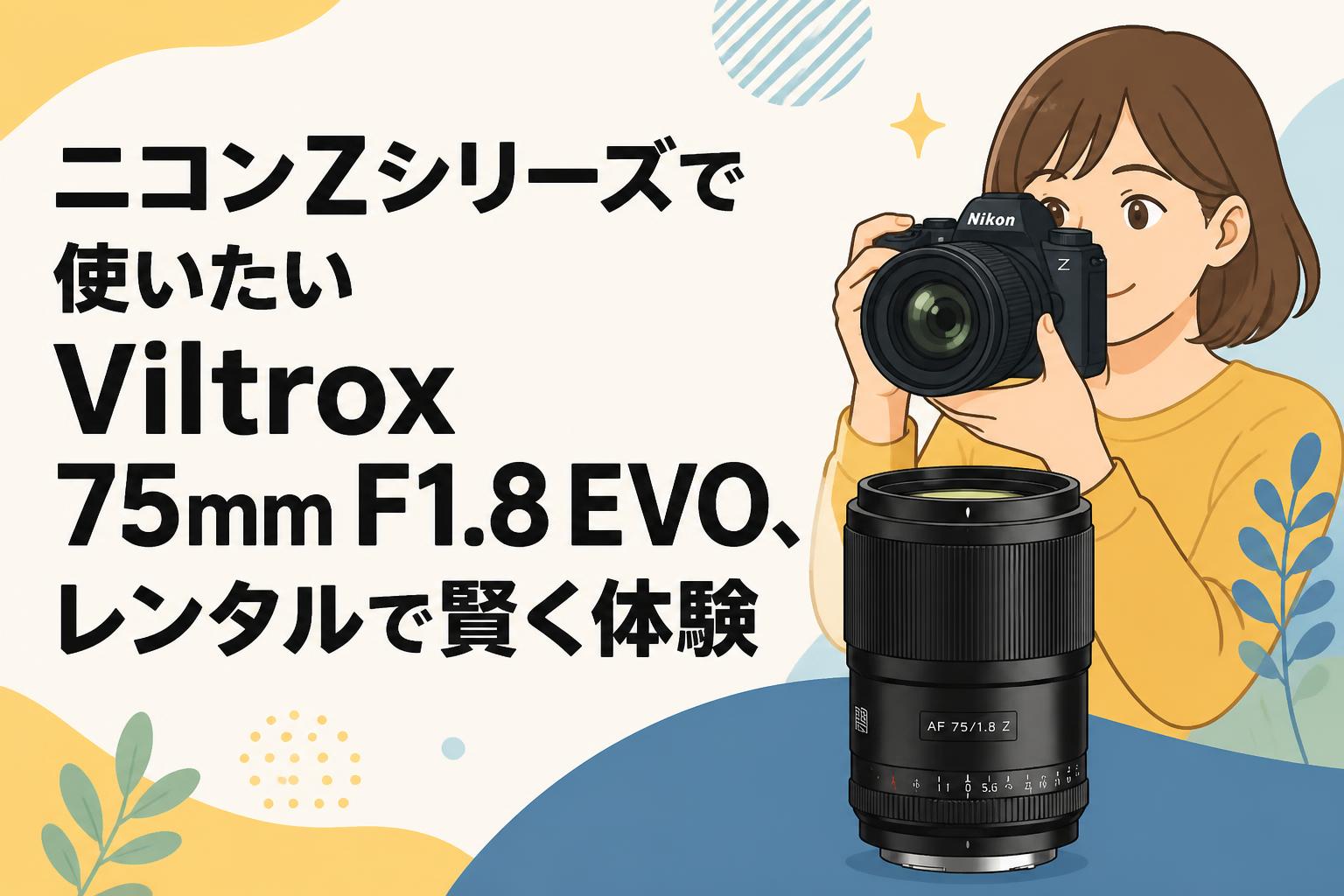 ニコンZシリーズで使いたいViltrox 75mm F1.8 EVO、レンタルで賢く体験