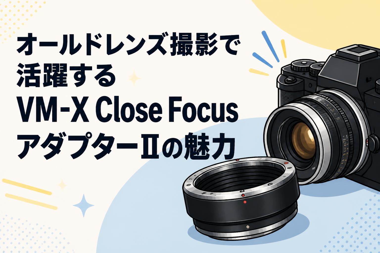 オールドレンズ撮影で活躍するVM-X Close FocusアダプターⅡの魅力