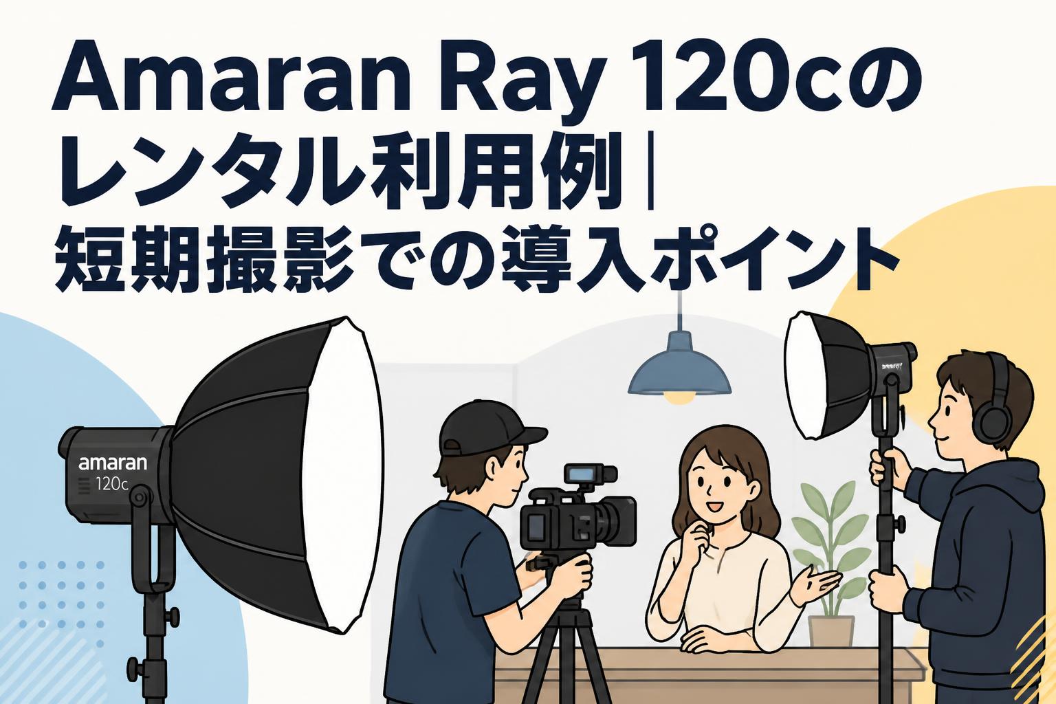Amaran Ray 120cのレンタル利用例｜短期撮影での導入ポイント