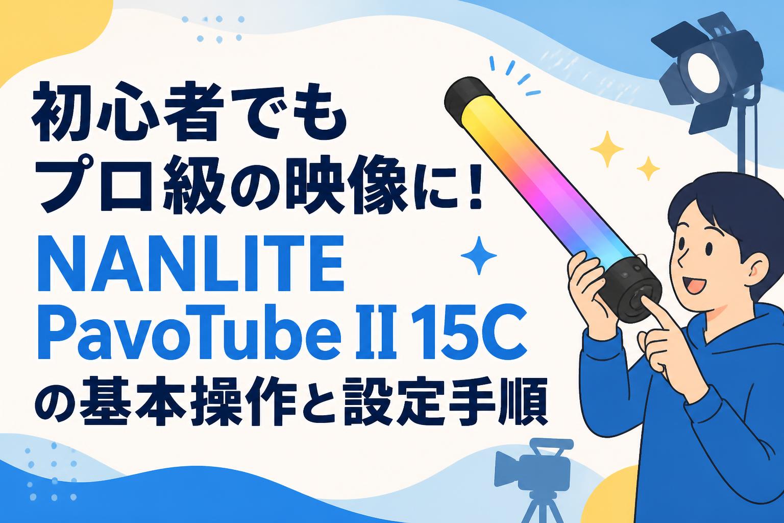 初心者でもプロ級の映像に！NANLITE PavoTube II 15Cの基本操作と設定手順
