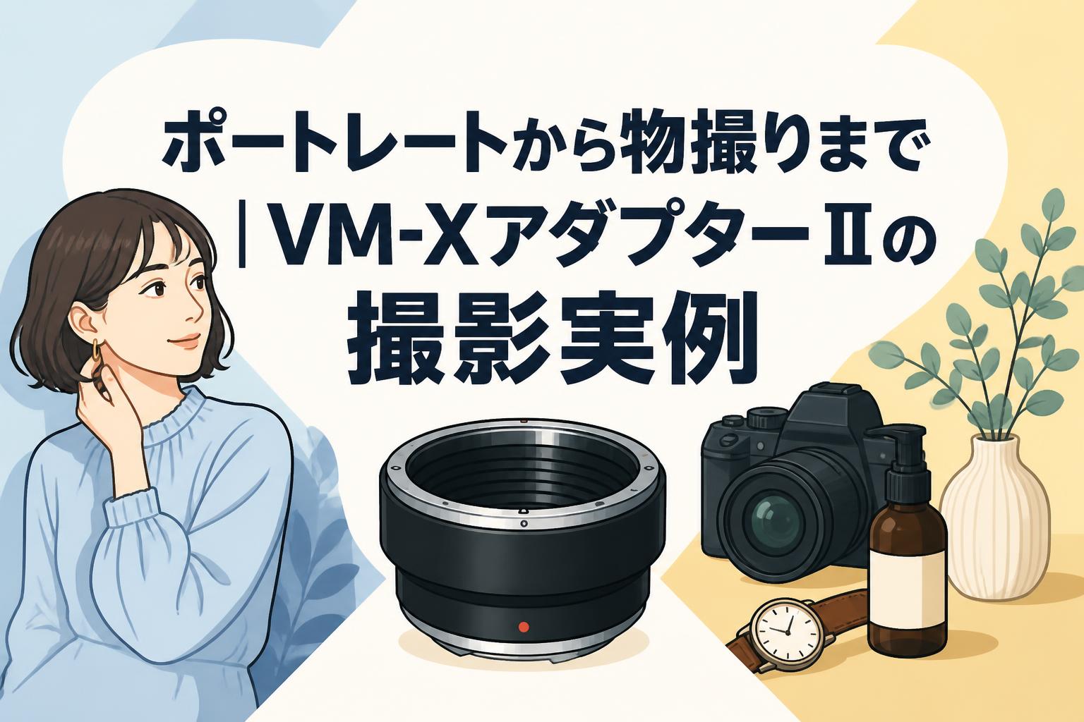 ポートレートから物撮りまで｜VM-XアダプターⅡの撮影実例