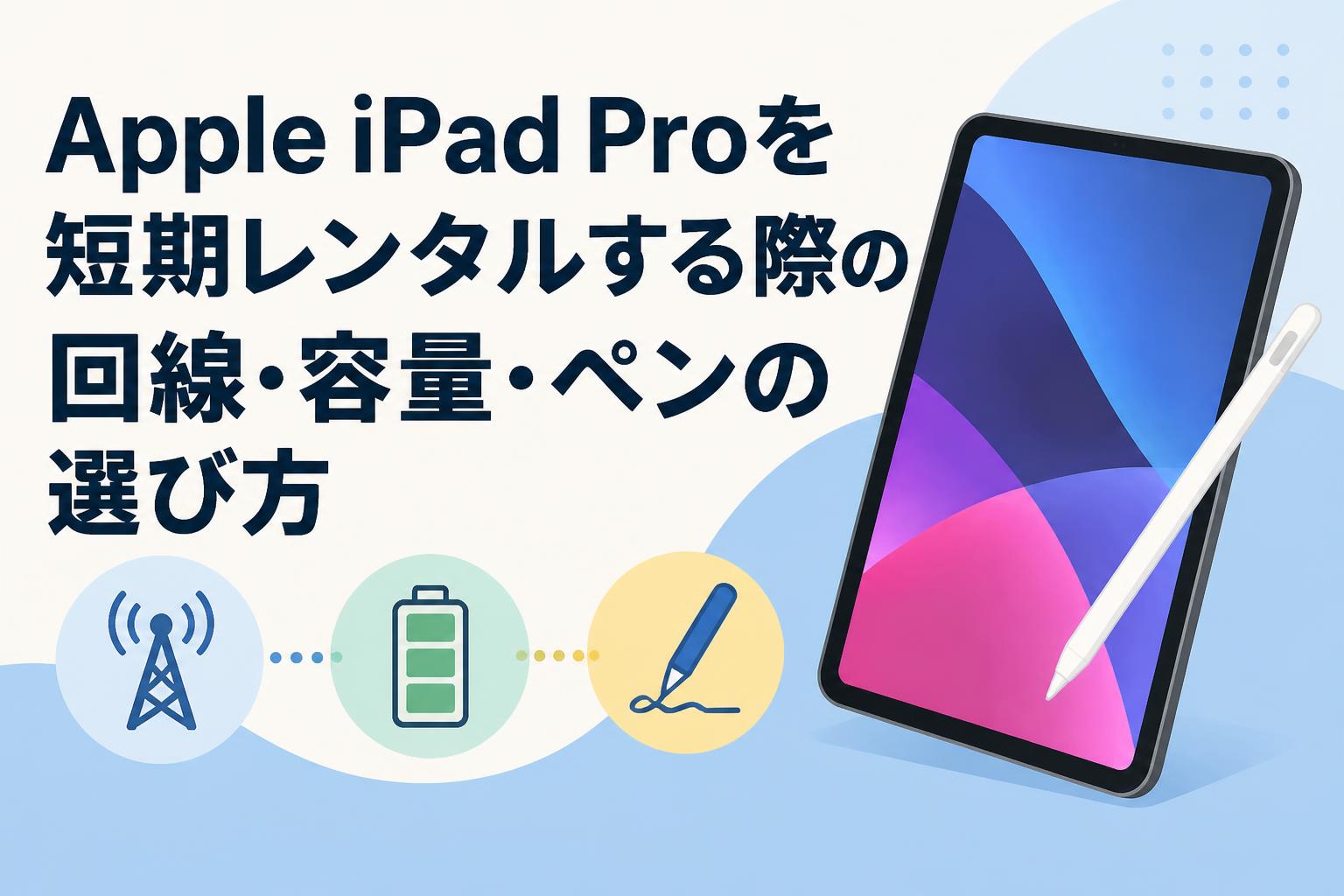 Apple iPad Proを短期レンタルする際の回線・容量・ペンの選び方