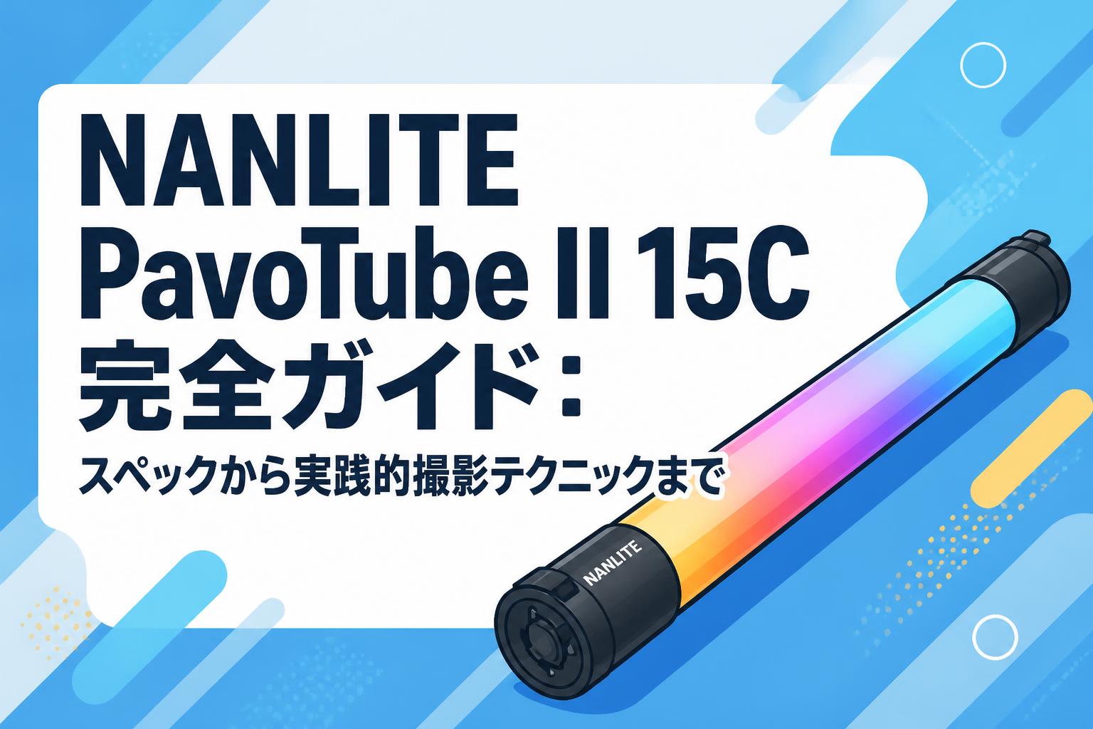 NANLITE PavoTube II 15C完全ガイド：スペックから実践的撮影テクニックまで
