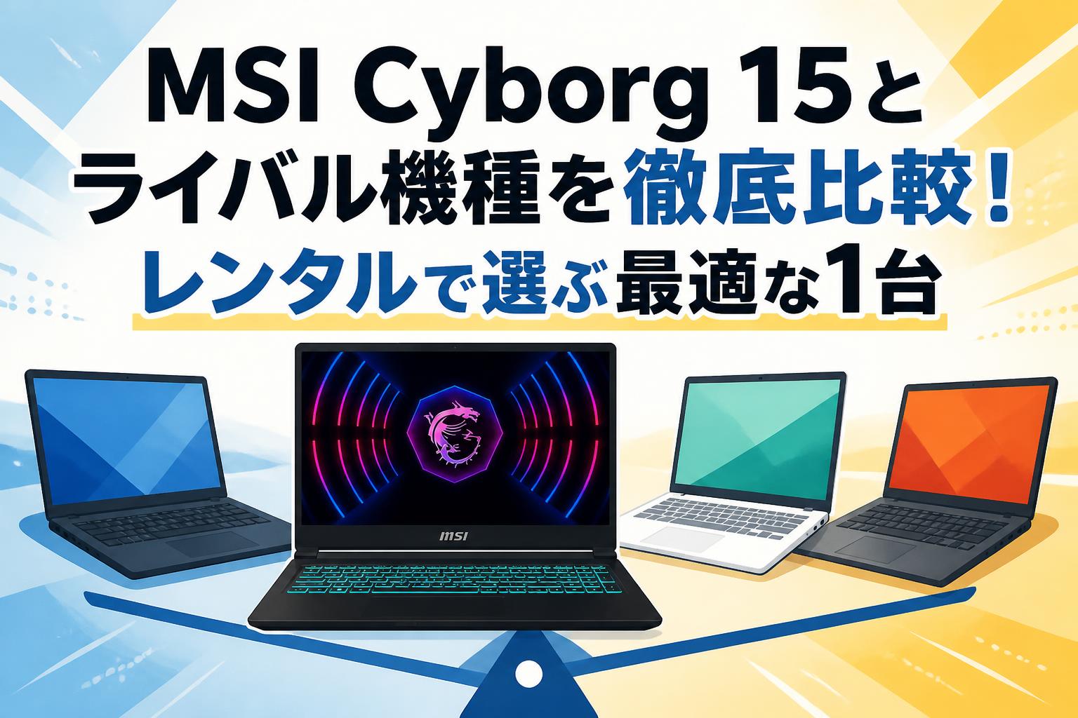 MSI Cyborg 15とライバル機種を徹底比較！レンタルで選ぶ最適な1台