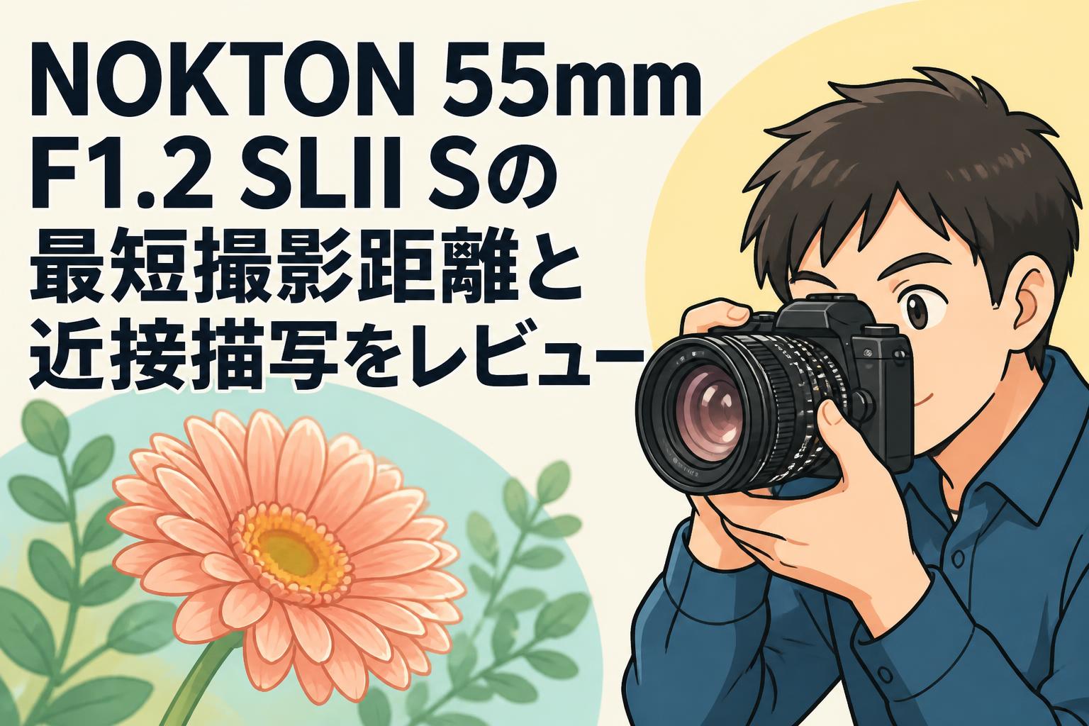 NOKTON 55mm F1.2 SLII Sの最短撮影距離と近接描写をレビュー