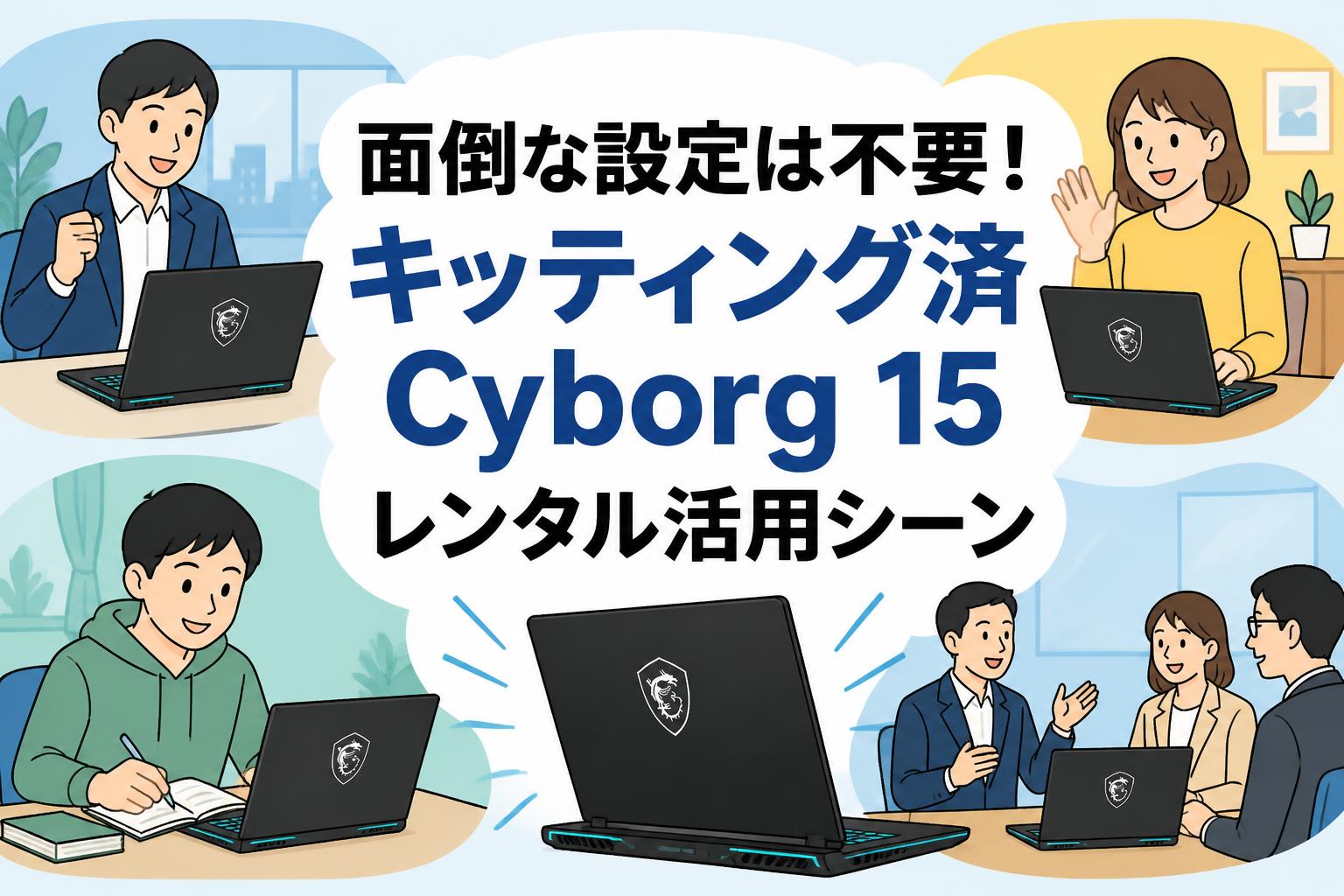 面倒な設定は不要！キッティング済Cyborg 15レンタル活用シーン