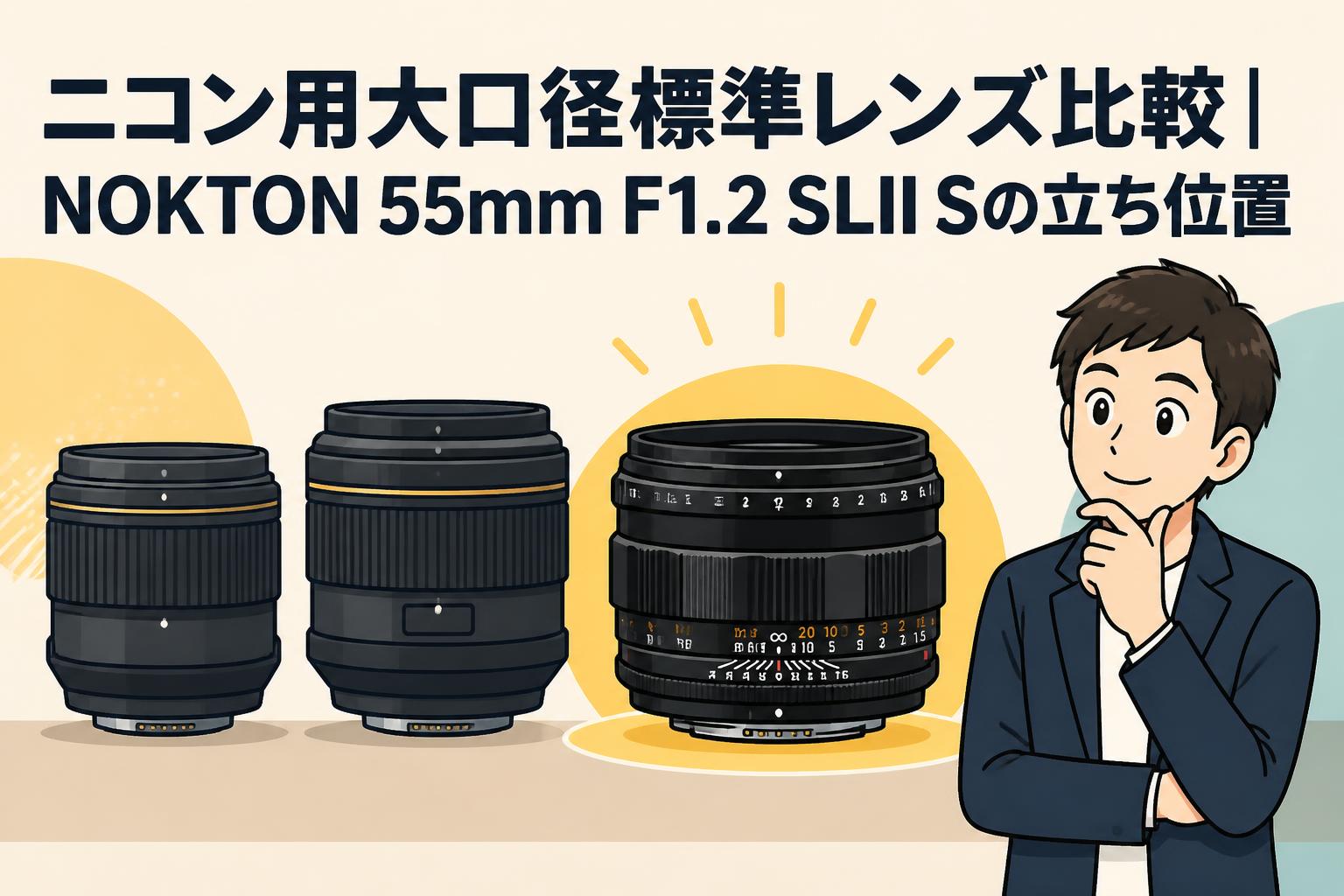 ニコン用大口径標準レンズ比較｜NOKTON 55mm F1.2 SLII Sの立ち位置