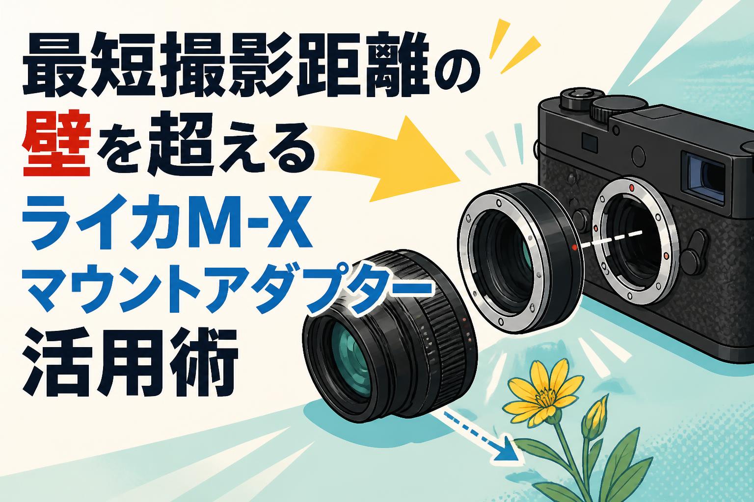 最短撮影距離の壁を超えるライカM-Xマウントアダプター活用術