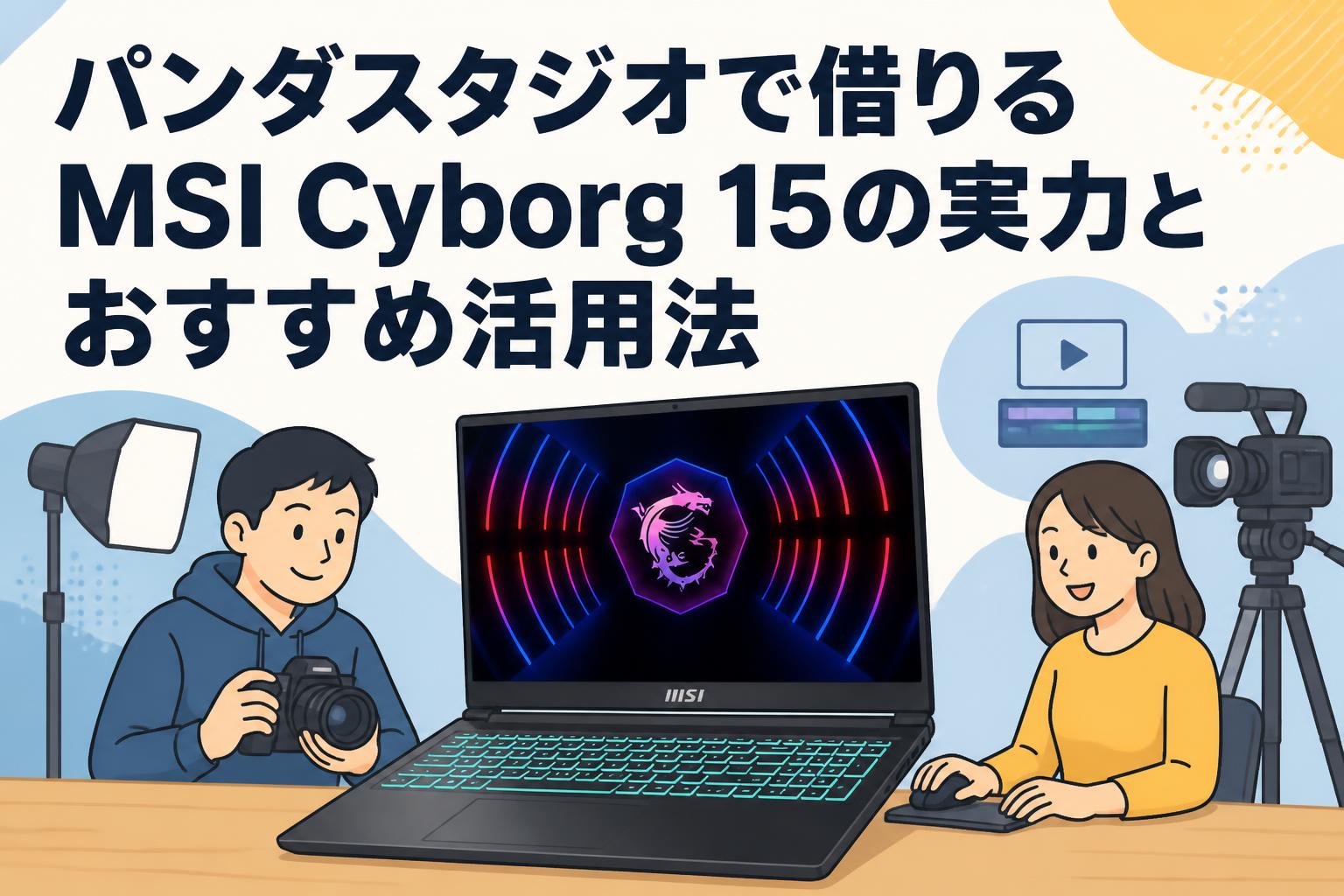 パンダスタジオで借りるMSI Cyborg 15の実力とおすすめ活用法