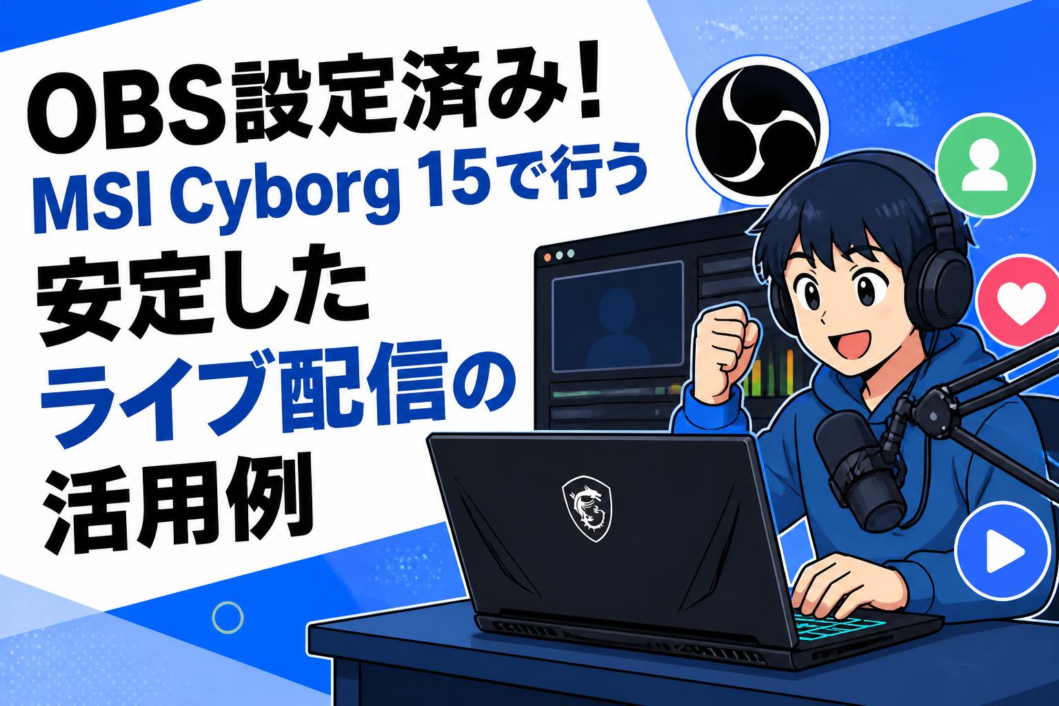 OBS設定済み！MSI Cyborg 15で行う安定したライブ配信の活用例