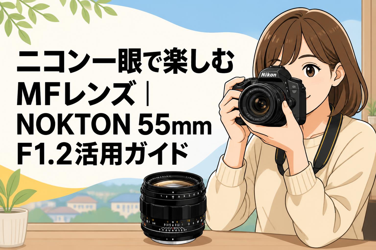 ニコン一眼で楽しむMFレンズ｜NOKTON 55mm F1.2活用ガイド