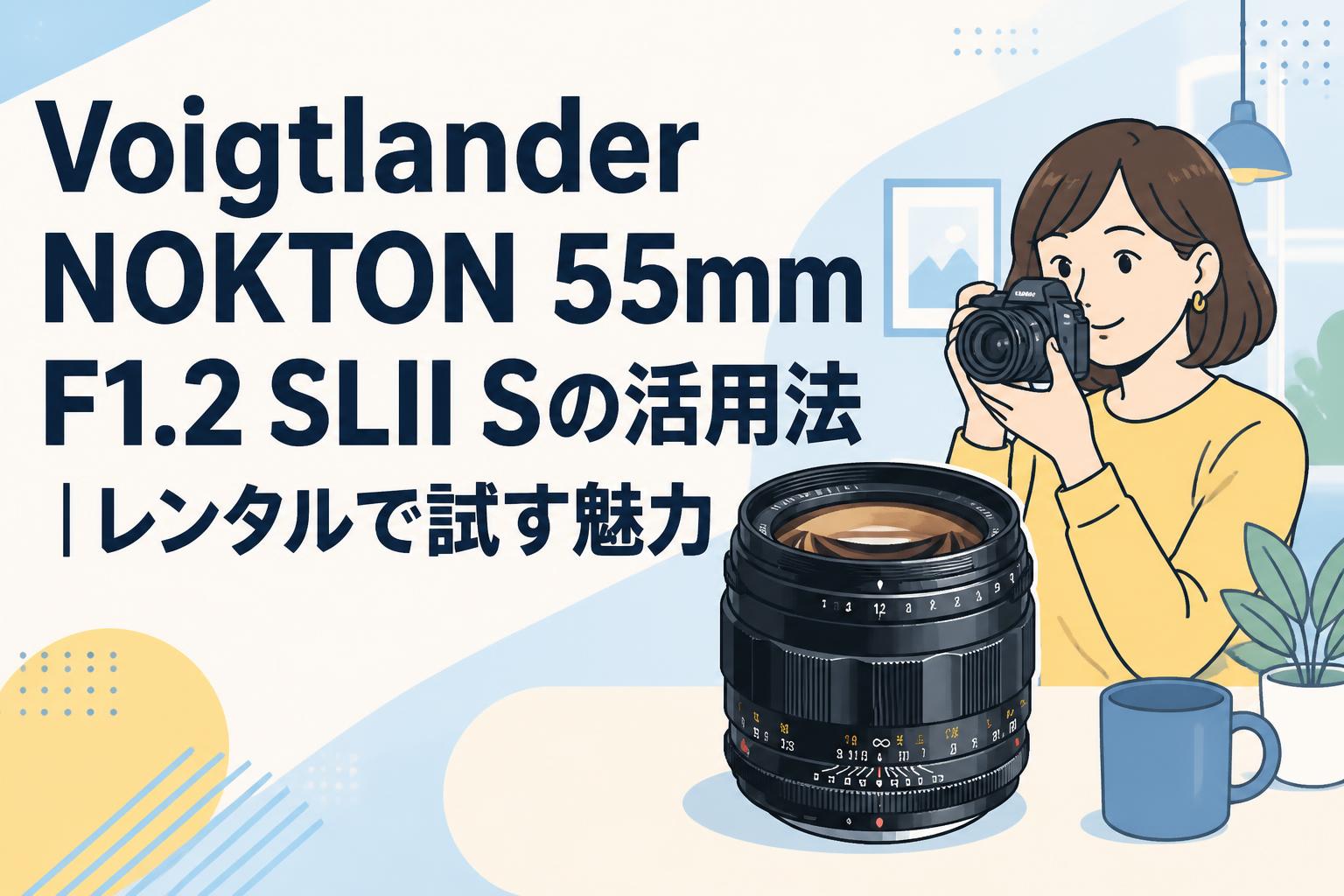 Voigtlander NOKTON 55mm F1.2 SLII Sの活用法｜レンタルで試す魅力