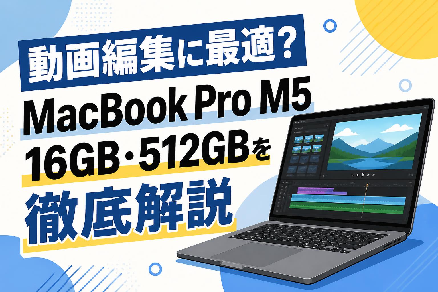 動画編集に最適？MacBook Pro M5 16GB・512GBを徹底解説