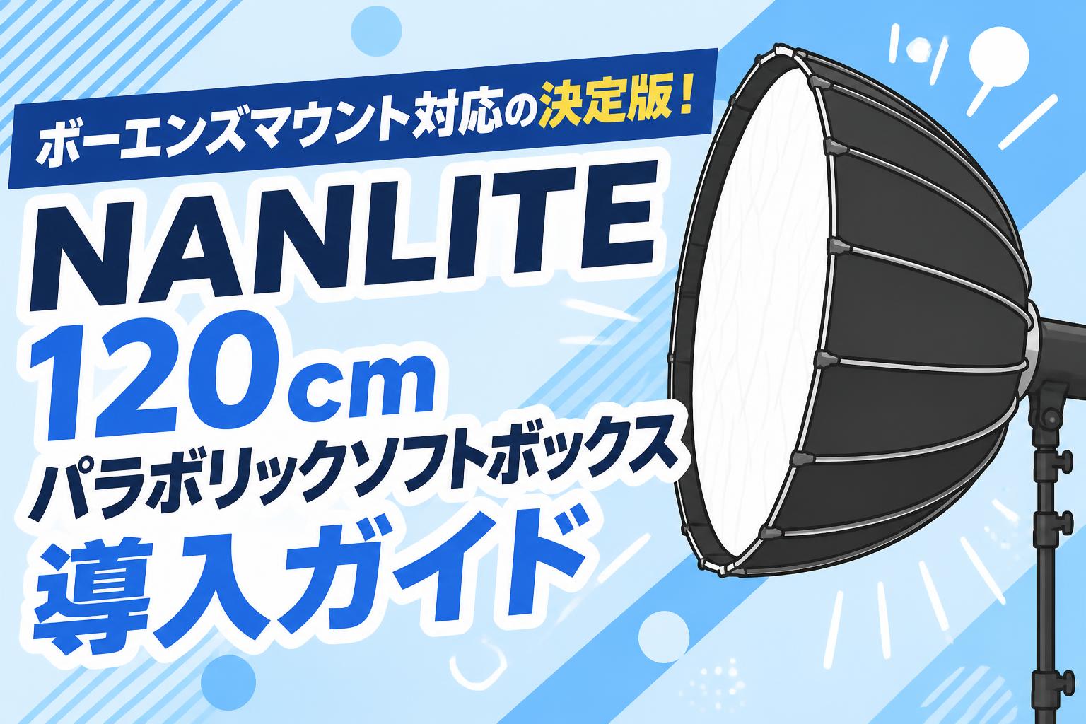 ボーエンズマウント対応の決定版！NANLITE 120cmパラボリックソフトボックス導入ガイド