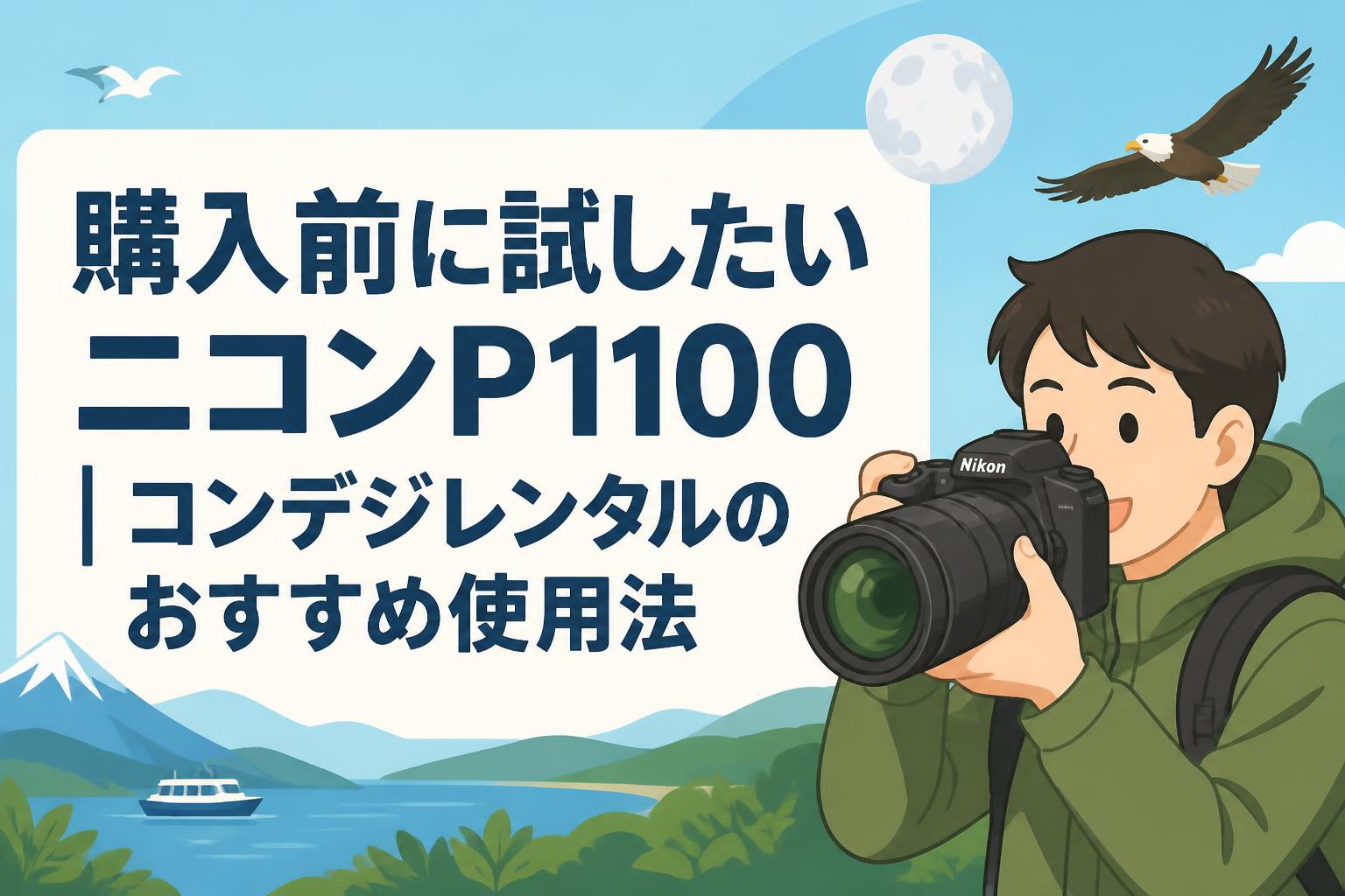 購入前に試したいニコンP1100｜コンデジレンタルのおすすめ使用法