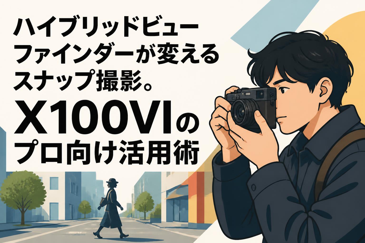 ハイブリッドビューファインダーが変えるスナップ撮影。X100VIのプロ向け活用術
