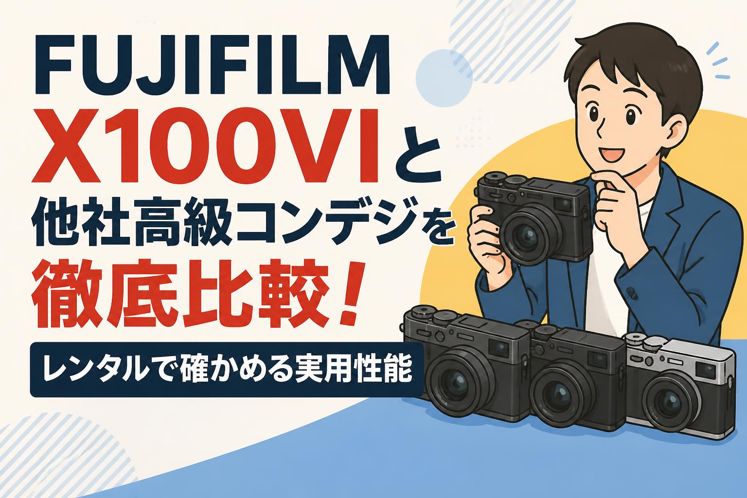 FUJIFILM X100VIと他社高級コンデジを徹底比較！レンタルで確かめる実用性能