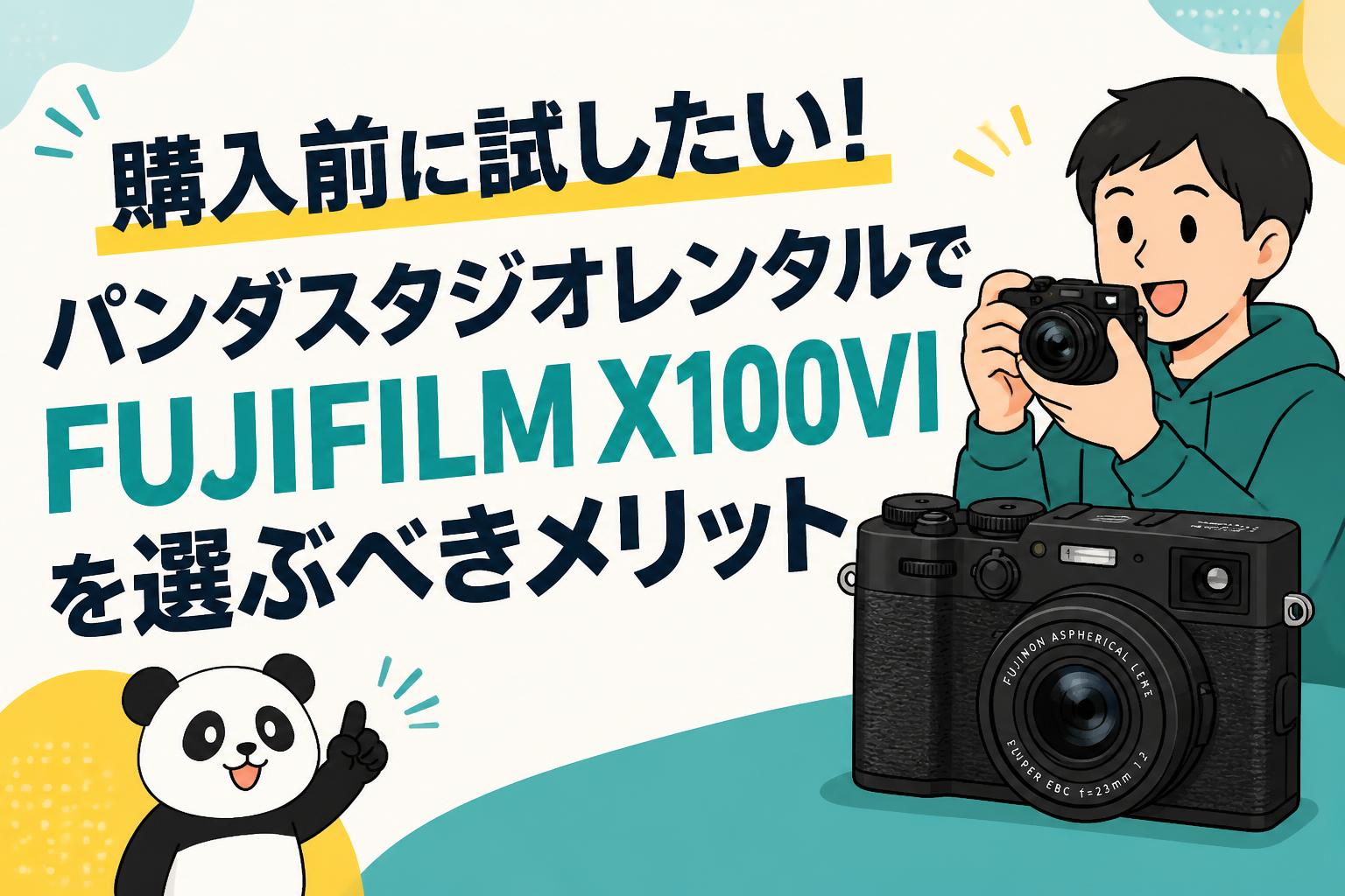 購入前に試したい！パンダスタジオレンタルでFUJIFILM X100VIを選ぶべきメリット