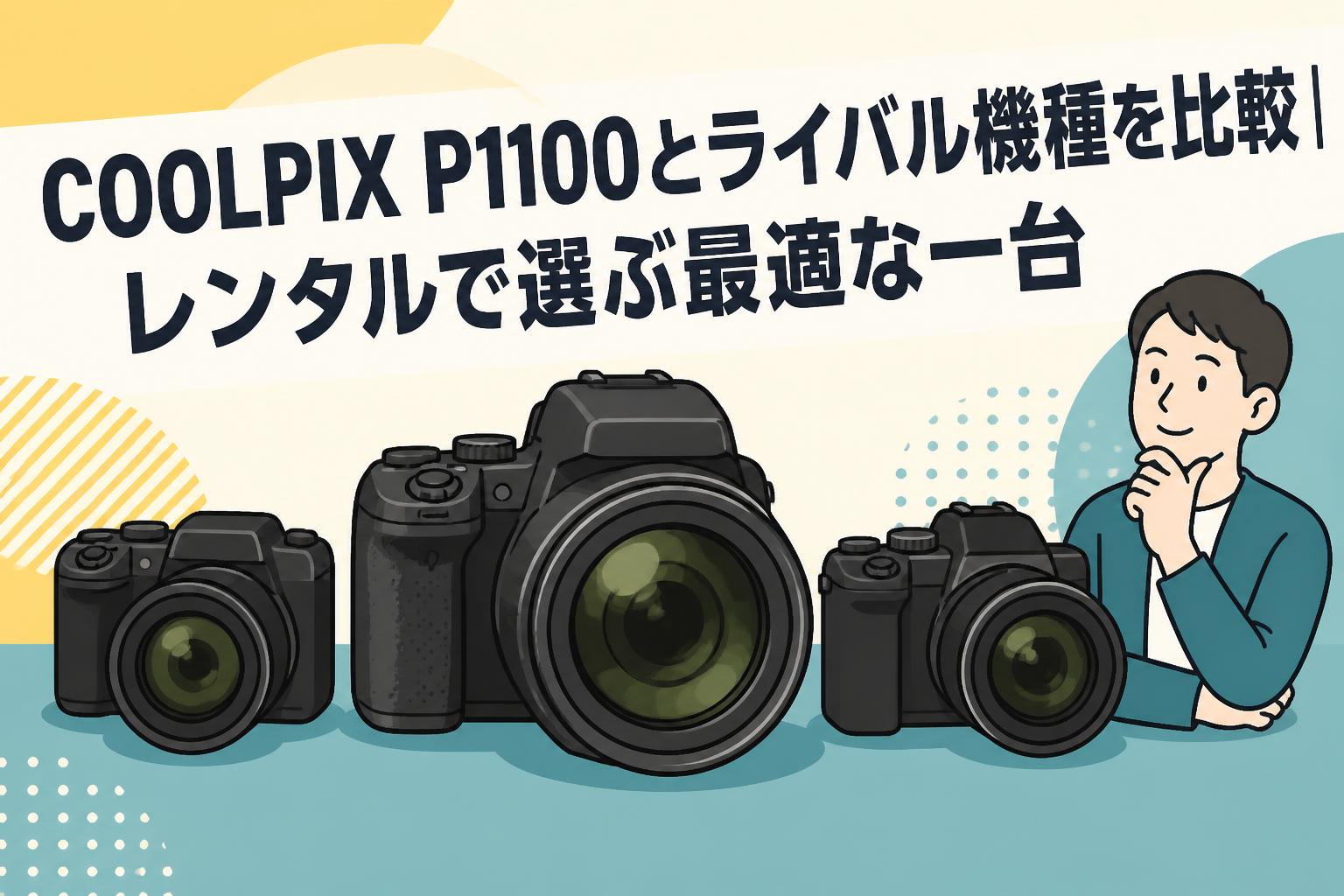 COOLPIX P1100とライバル機種を比較｜レンタルで選ぶ最適な一台