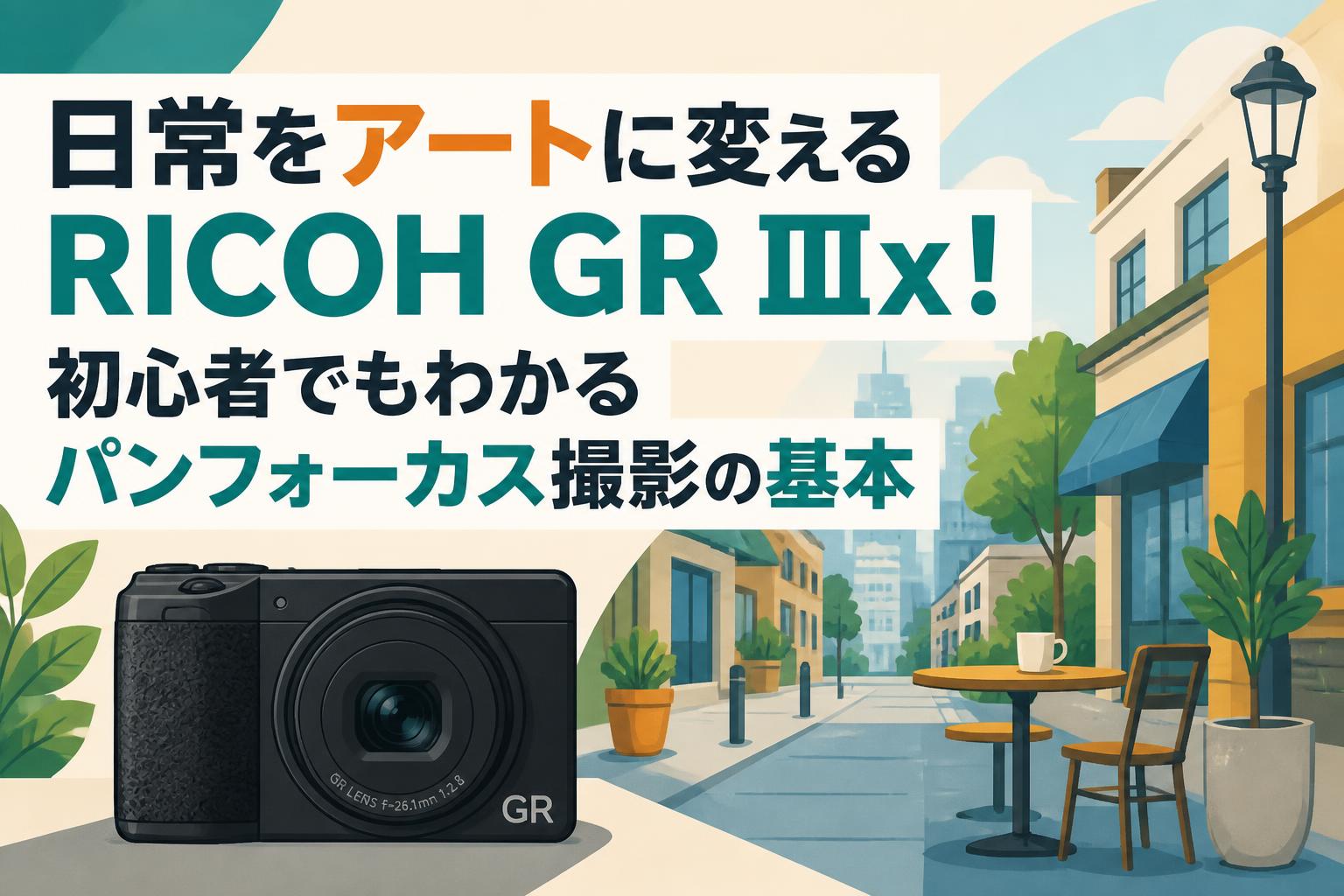 日常をアートに変えるRICOH GR IIIx！初心者でもわかるパンフォーカス撮影の基本