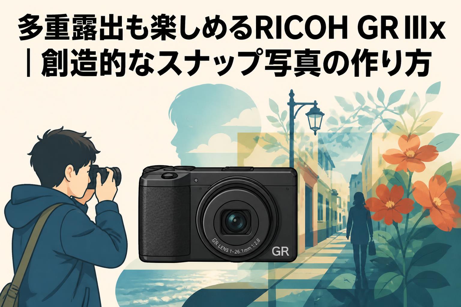 多重露出も楽しめるRICOH GR IIIx｜創造的なスナップ写真の作り方
