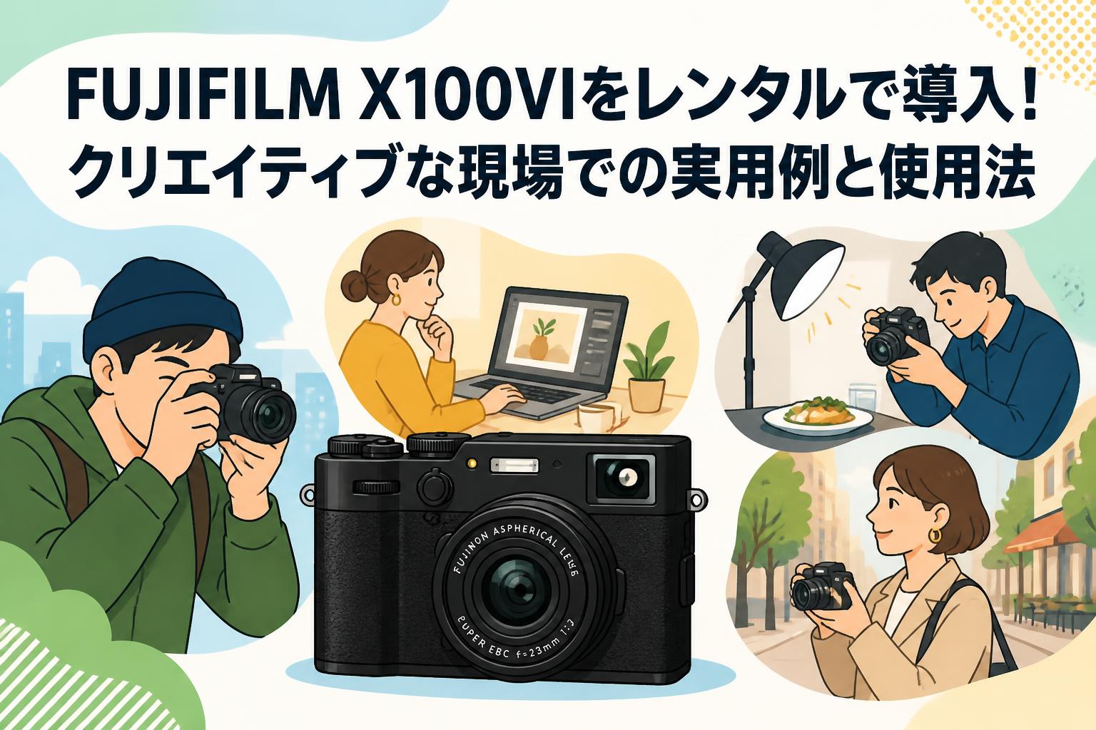 FUJIFILM X100VIをレンタルで導入！クリエイティブな現場での実用例と使用法