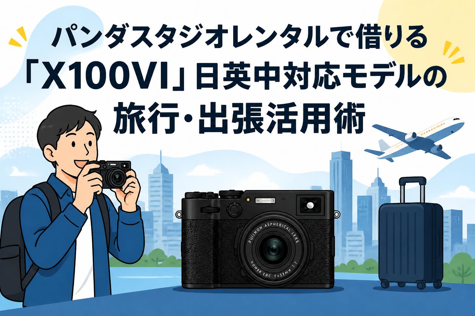 パンダスタジオレンタルで借りる「X100VI」日英中対応モデルの旅行・出張活用術