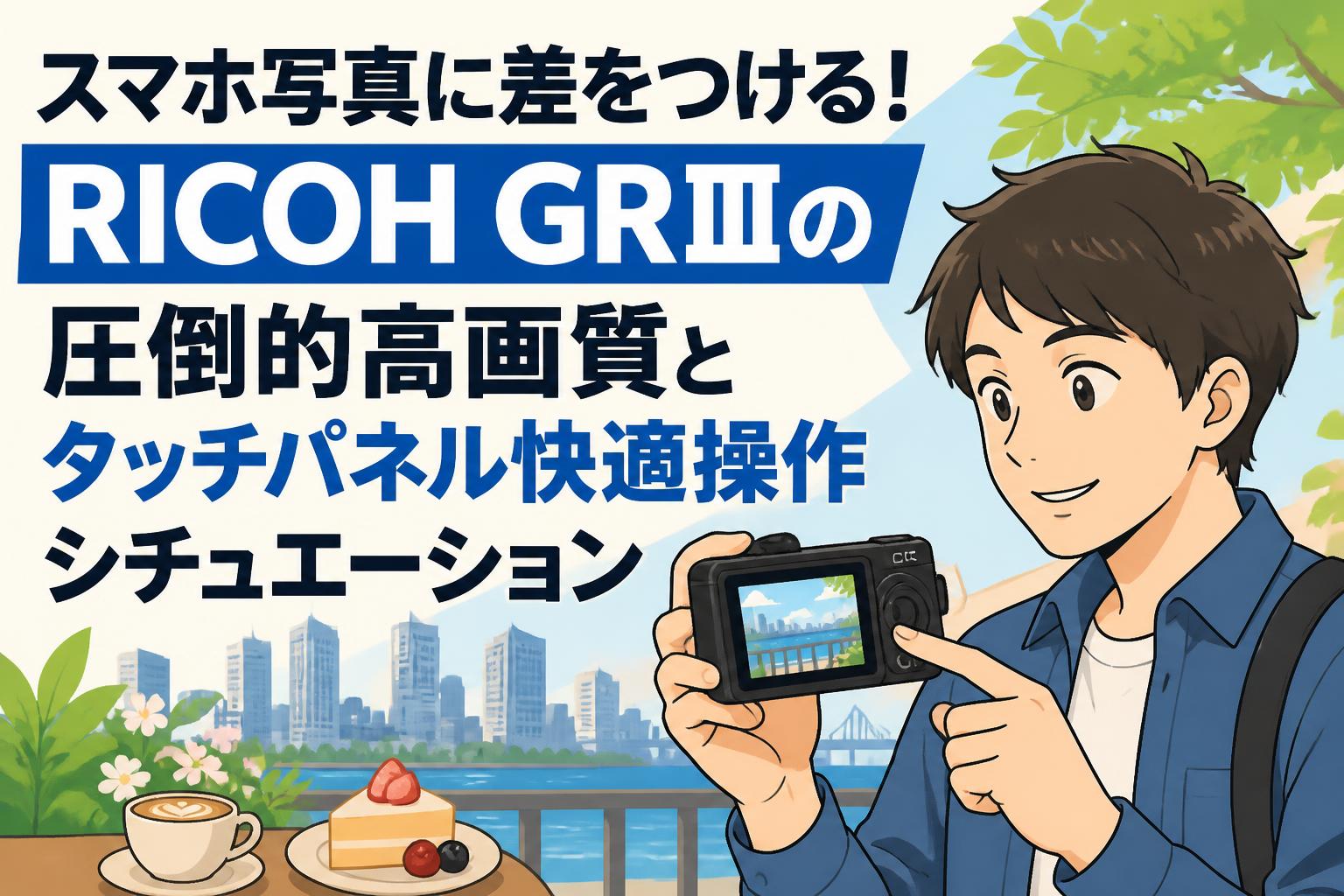 スマホ写真に差をつける！RICOH GRⅢの圧倒的高画質とタッチパネル快適操作シチュエーション