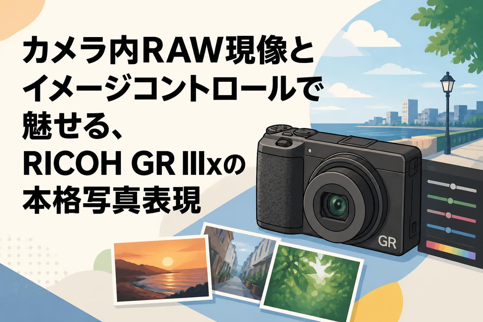 カメラ内RAW現像とイメージコントロールで魅せる、RICOH GR IIIxの本格写真表現