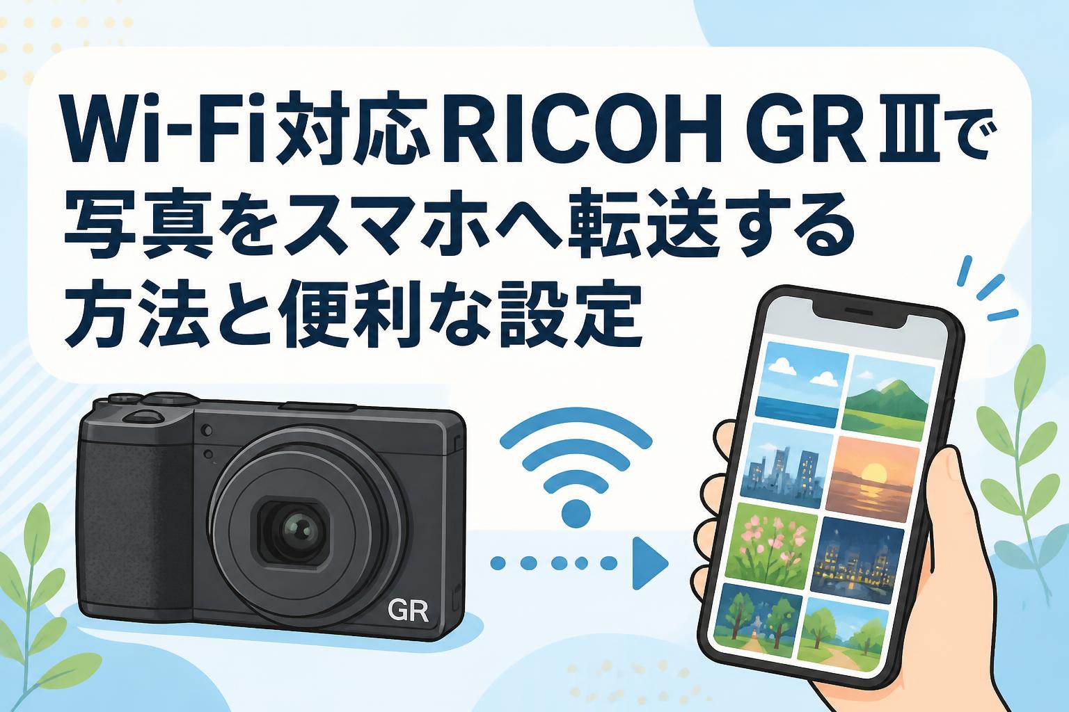 Wi-Fi対応RICOH GR IIIで写真をスマホへ転送する方法と便利な設定