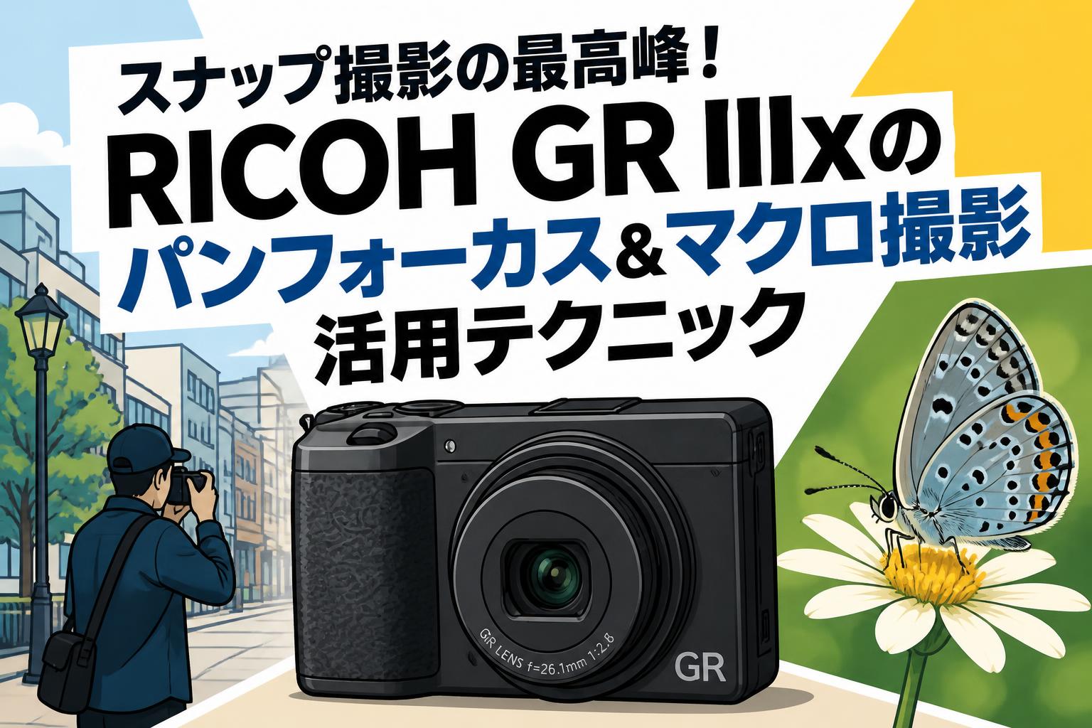 スナップ撮影の最高峰！RICOH GR IIIxのパンフォーカス＆マクロ撮影活用テクニック