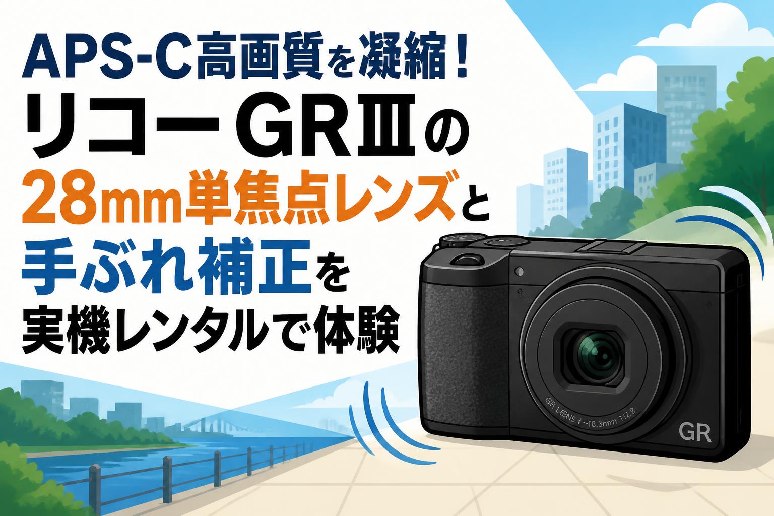 APS-C高画質を凝縮！リコー GRⅢの28mm単焦点レンズと手ぶれ補正を実機レンタルで体験