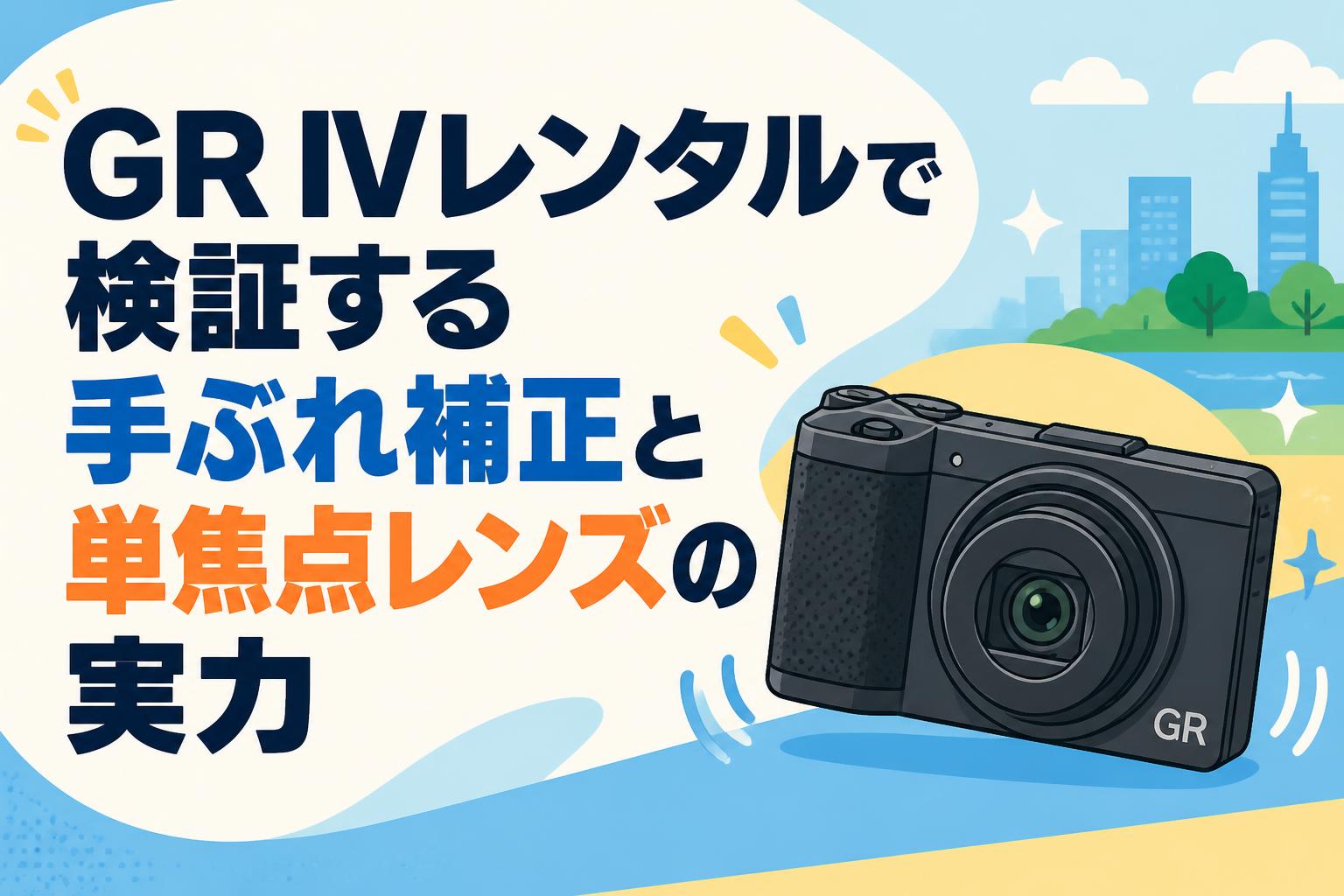 GR IVレンタルで検証する手ぶれ補正と単焦点レンズの実力