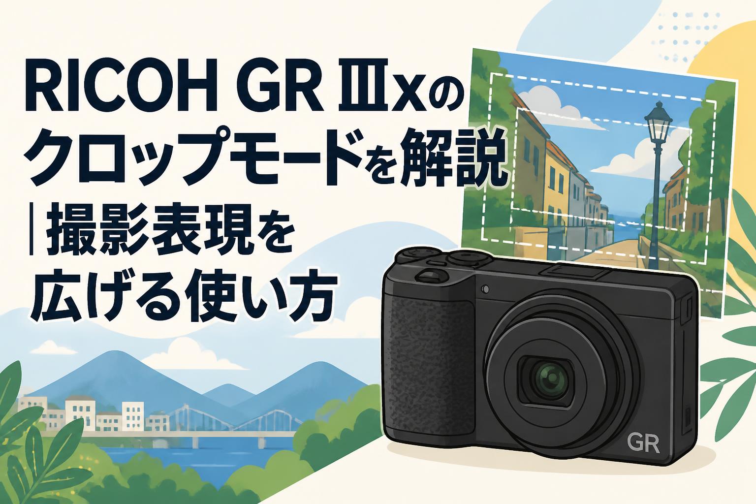 RICOH GR IIIxのクロップモードを解説｜撮影表現を広げる使い方