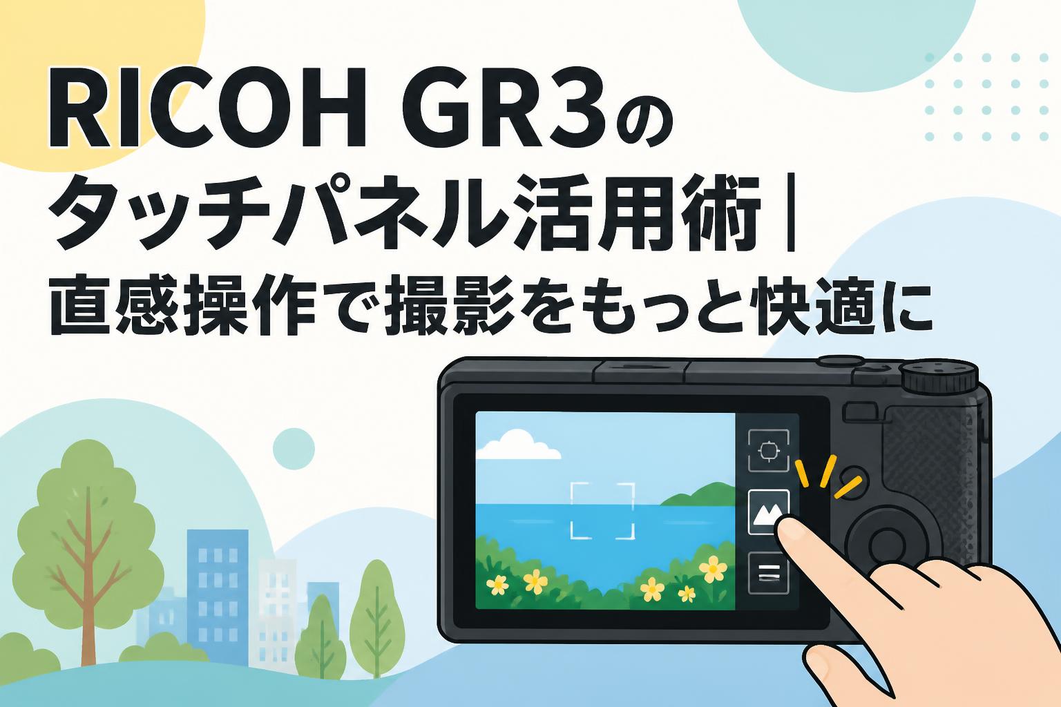 RICOH GR3のタッチパネル活用術｜直感操作で撮影をもっと快適に