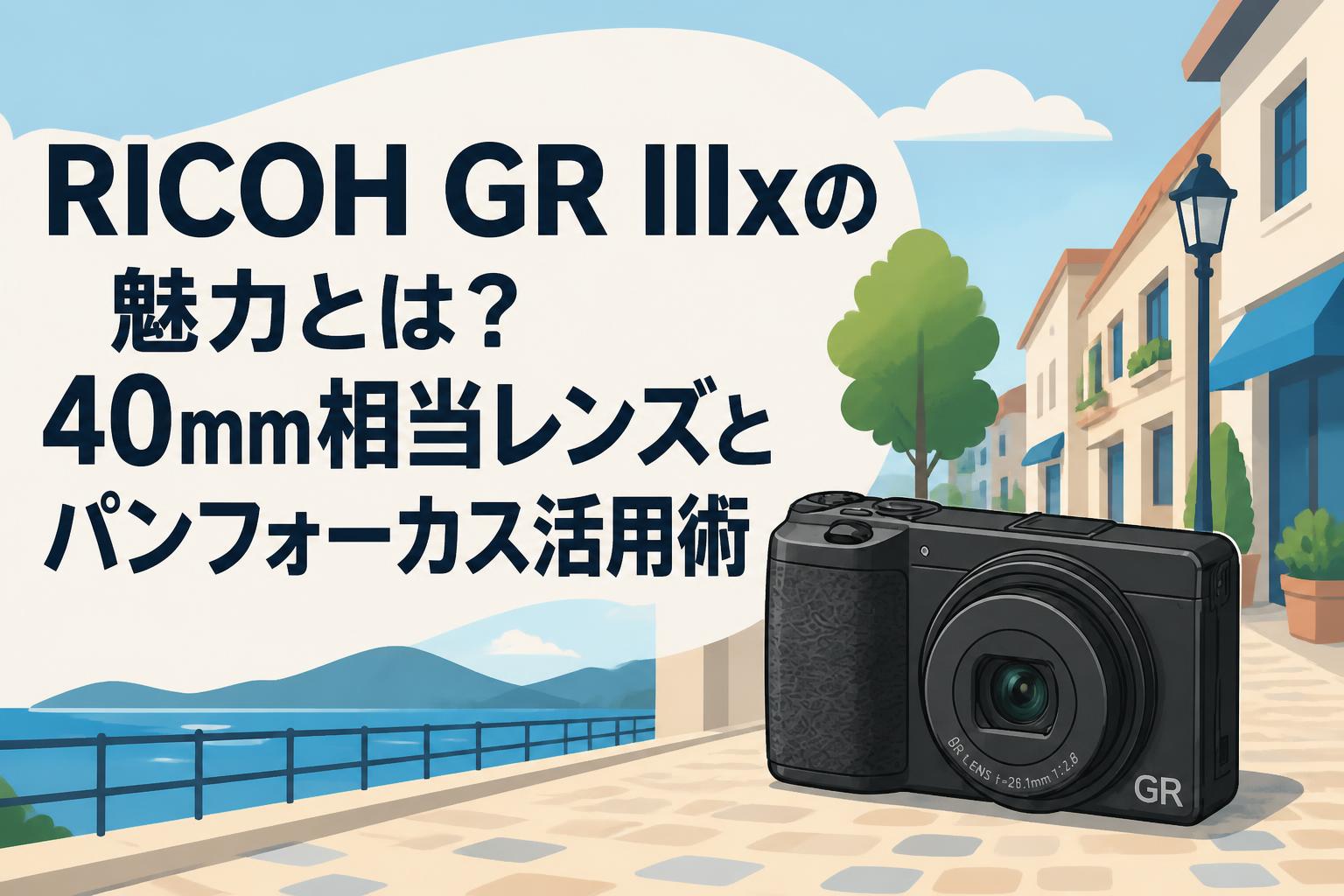 RICOH GR IIIxの魅力とは？40mm相当レンズとパンフォーカス活用術