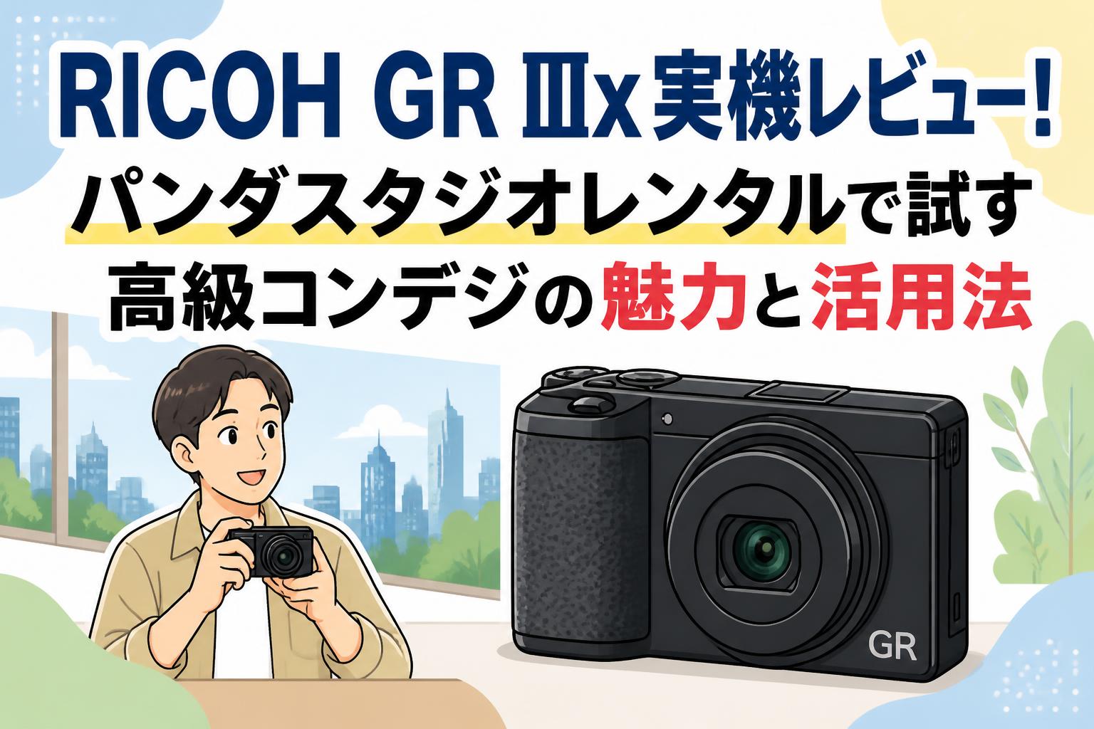 RICOH GR IIIx実機レビュー！パンダスタジオレンタルで試す高級コンデジの魅力と活用法