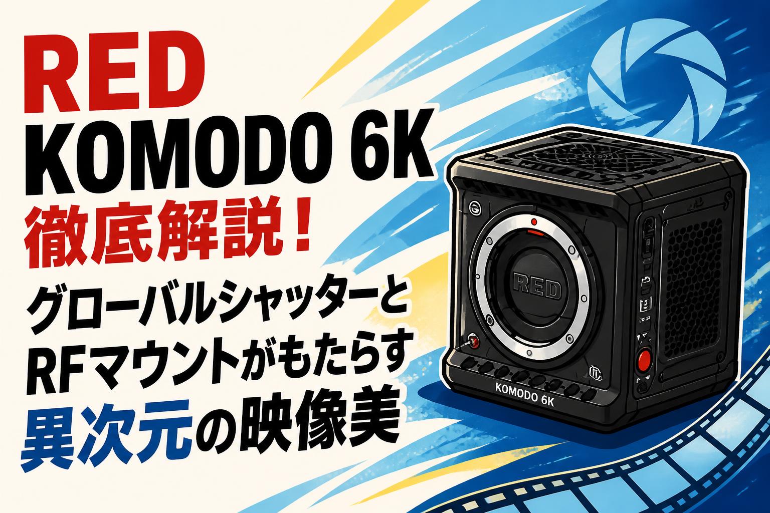 RED KOMODO 6K徹底解説！グローバルシャッターとRFマウントがもたらす異次元の映像美
