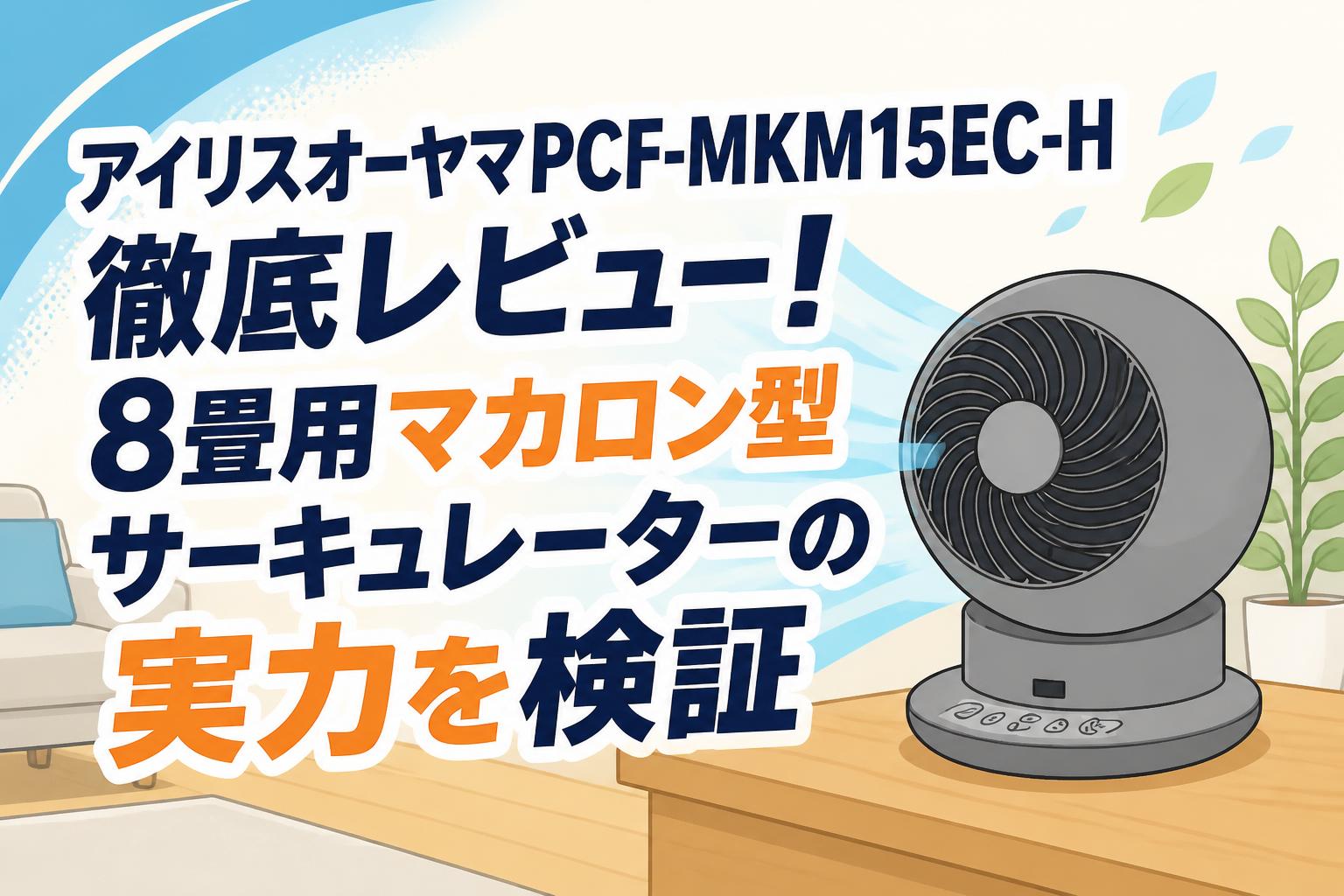 アイリスオーヤマPCF-MKM15EC-H徹底レビュー！8畳用マカロン型サーキュレーターの実力を検証