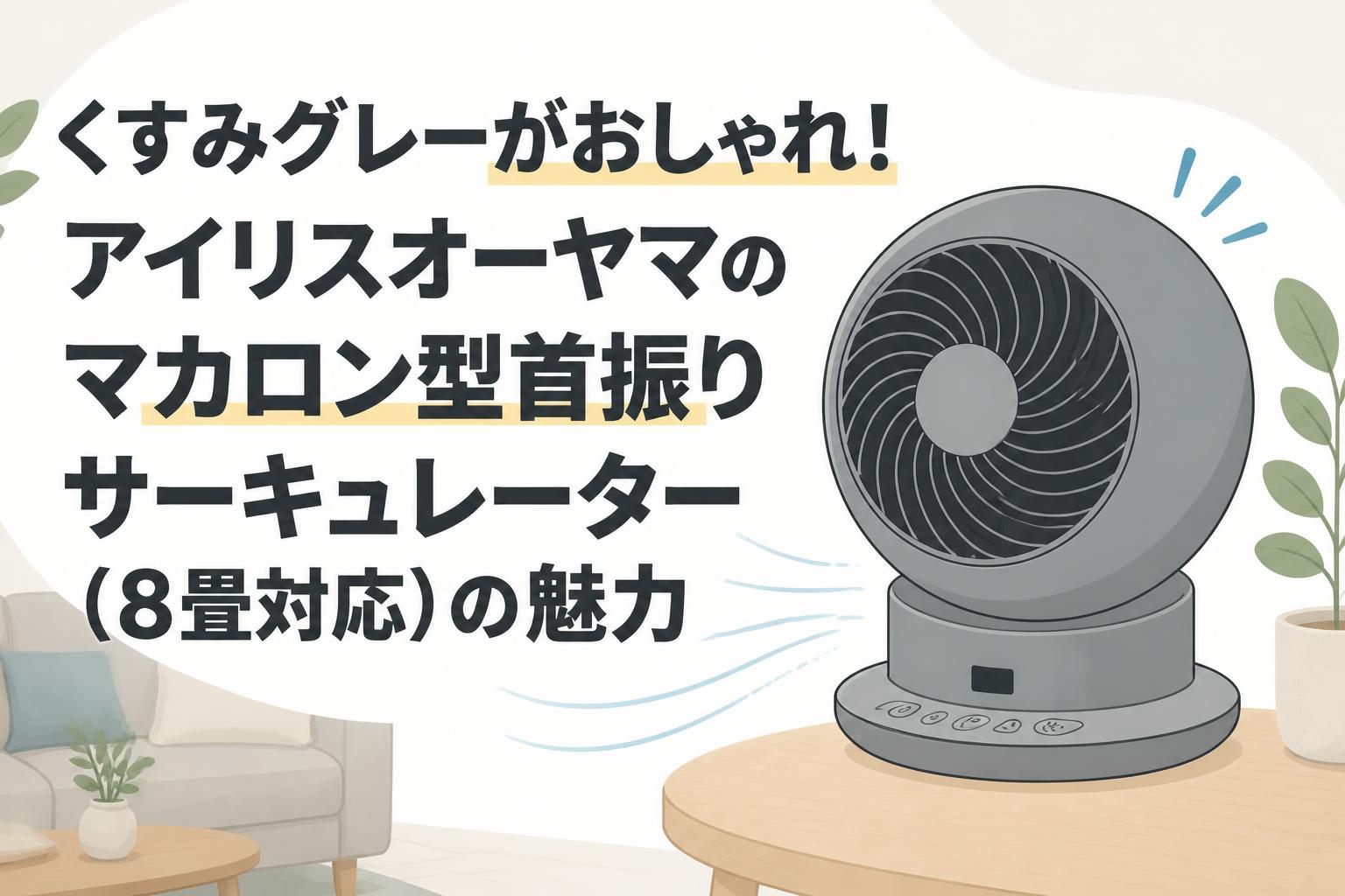 くすみグレーがおしゃれ！アイリスオーヤマのマカロン型首振りサーキュレーター（8畳対応）の魅力