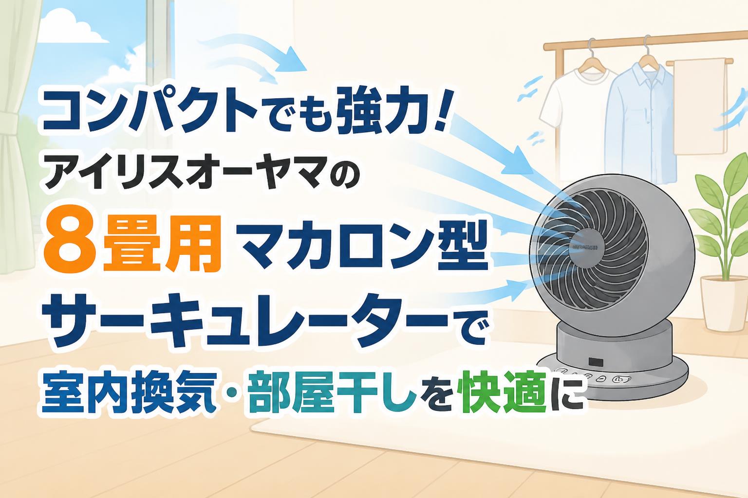 コンパクトでも強力！アイリスオーヤマの8畳用マカロン型サーキュレーターで室内換気・部屋干しを快適に