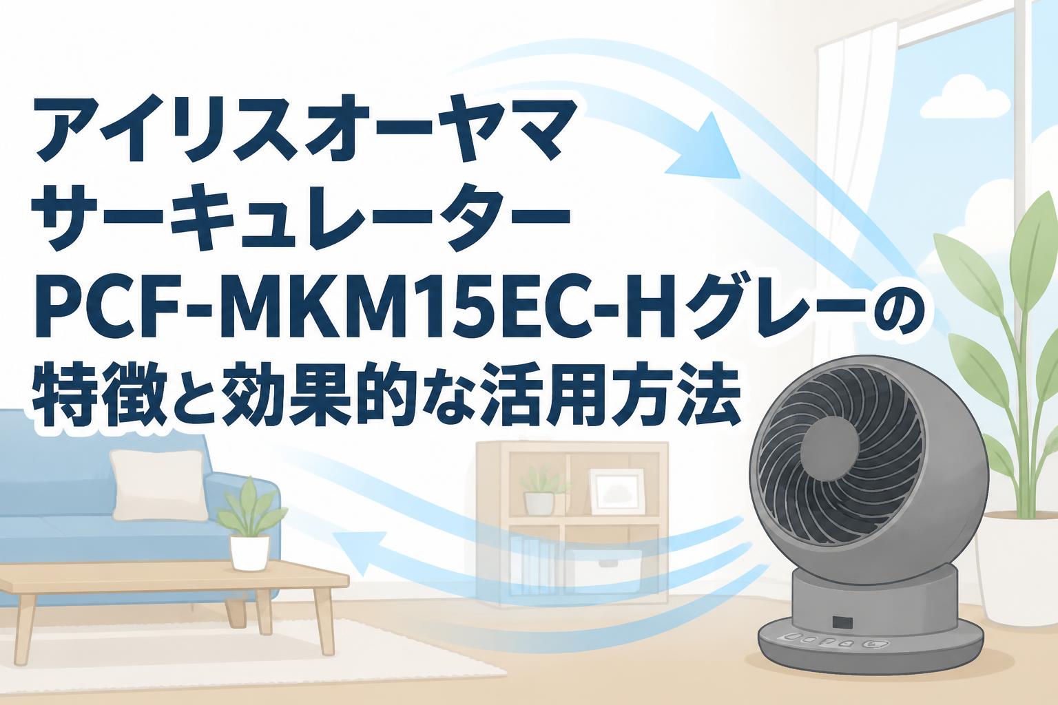 アイリスオーヤマサーキュレーターPCF-MKM15EC-Hグレーの特徴と効果的な活用方法