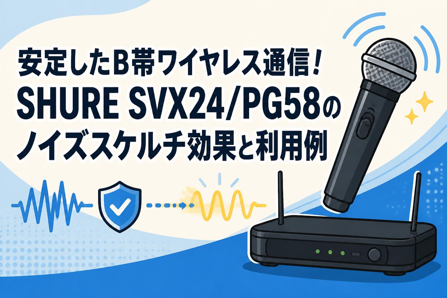 安定したB帯ワイヤレス通信！SHURE SVX24/PG58のノイズスケルチ効果と利用例