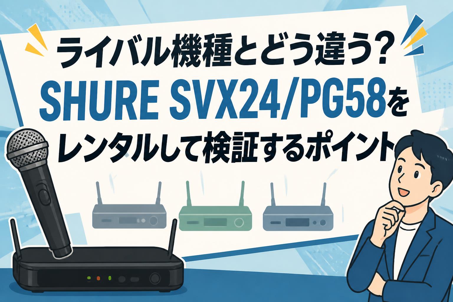 ライバル機種とどう違う？SHURE SVX24/PG58をレンタルして検証するポイント