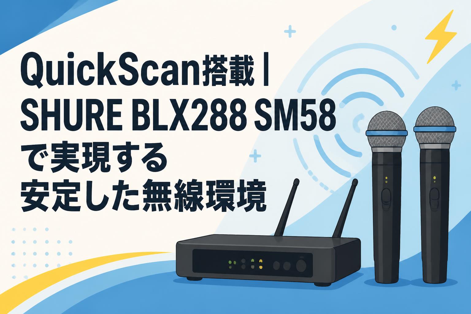 QuickScan搭載｜SHURE BLX288 SM58で実現する安定した無線環境