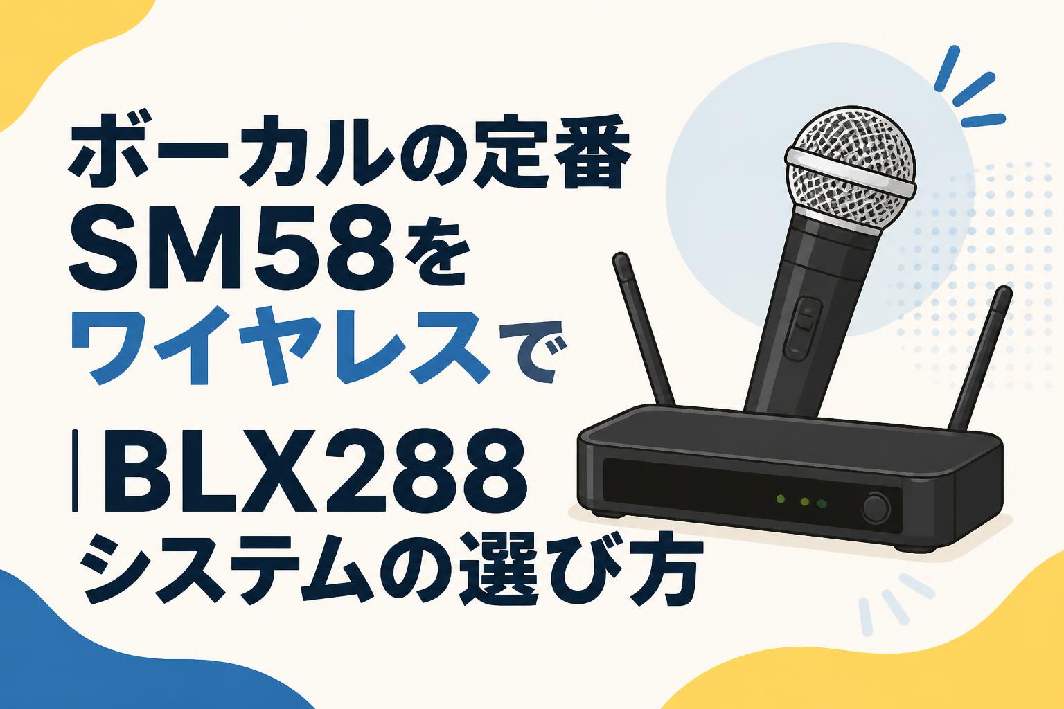 ボーカルの定番SM58をワイヤレスで｜BLX288システムの選び方