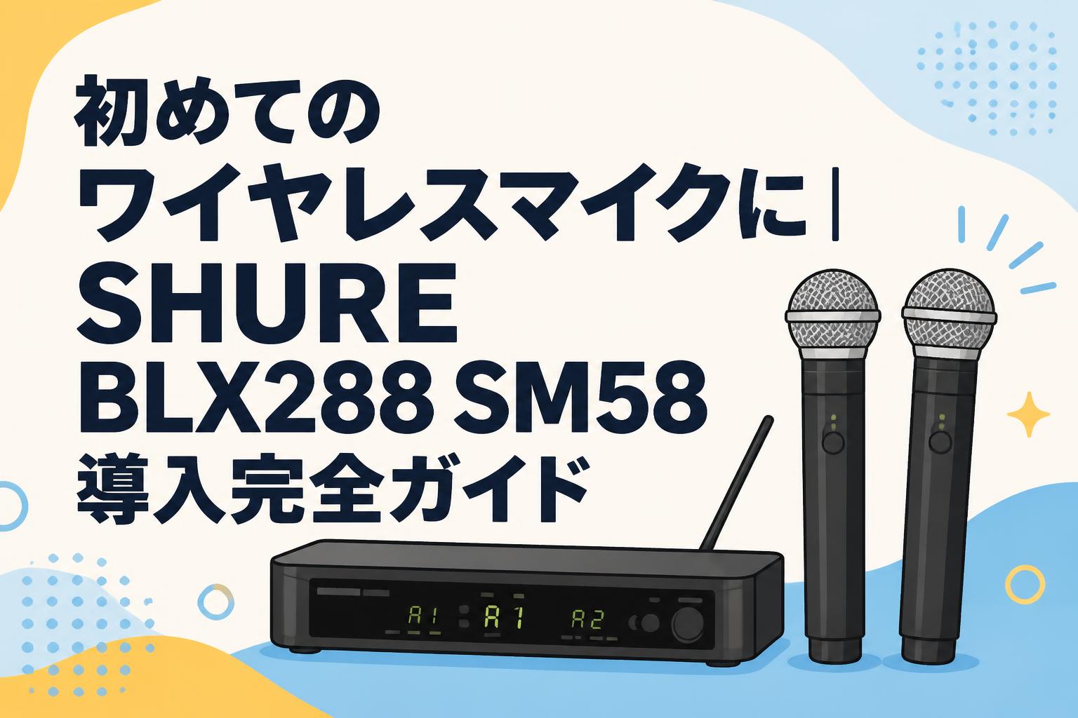 初めてのワイヤレスマイクに｜SHURE BLX288 SM58 導入完全ガイド